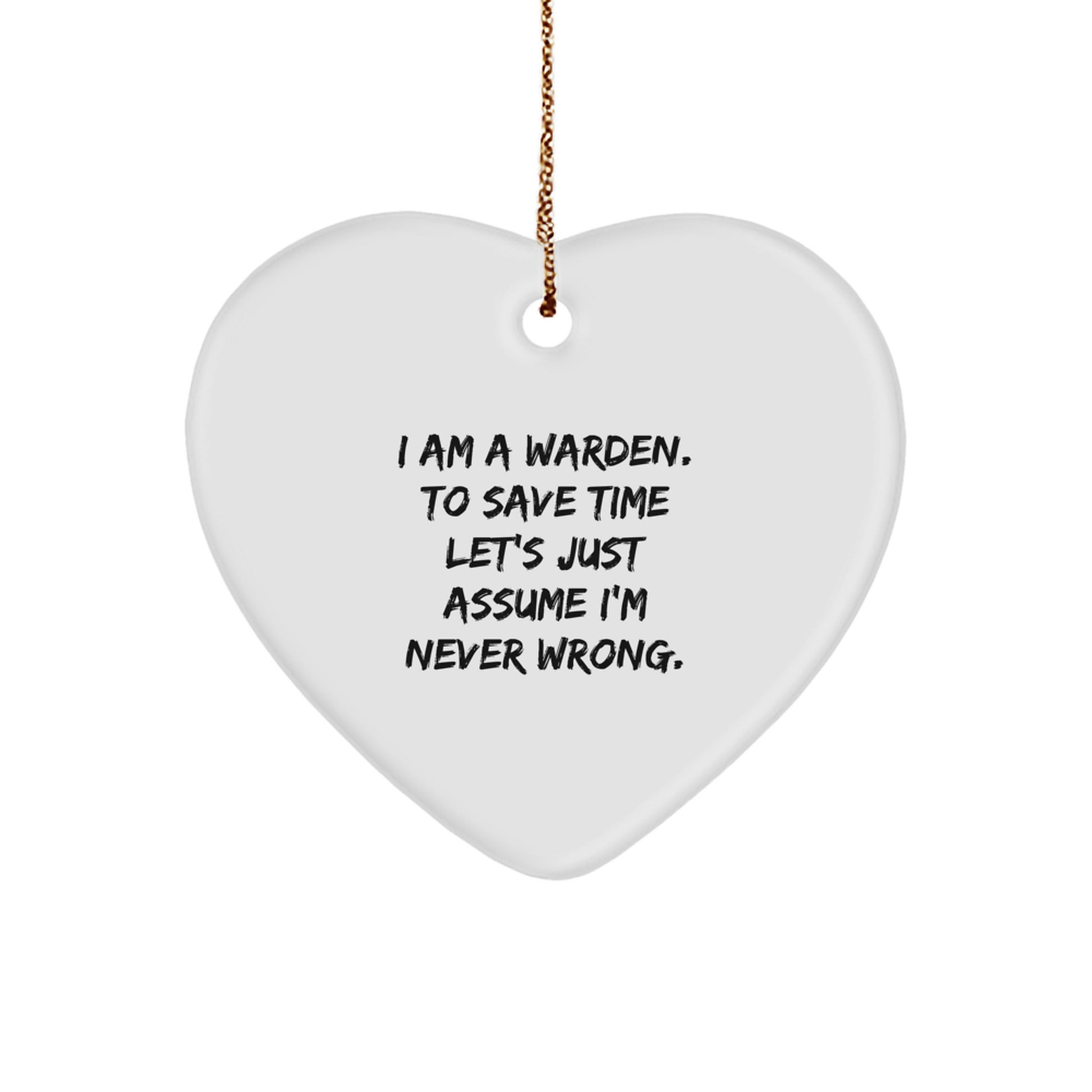 Warden Humor Heart Ornament, Gifts from Women to Friends, for Christmas Decor, Quote: 'I Am A Warden. To Save Time Let's Just Assume I'm Never Wrong.' - Image 1