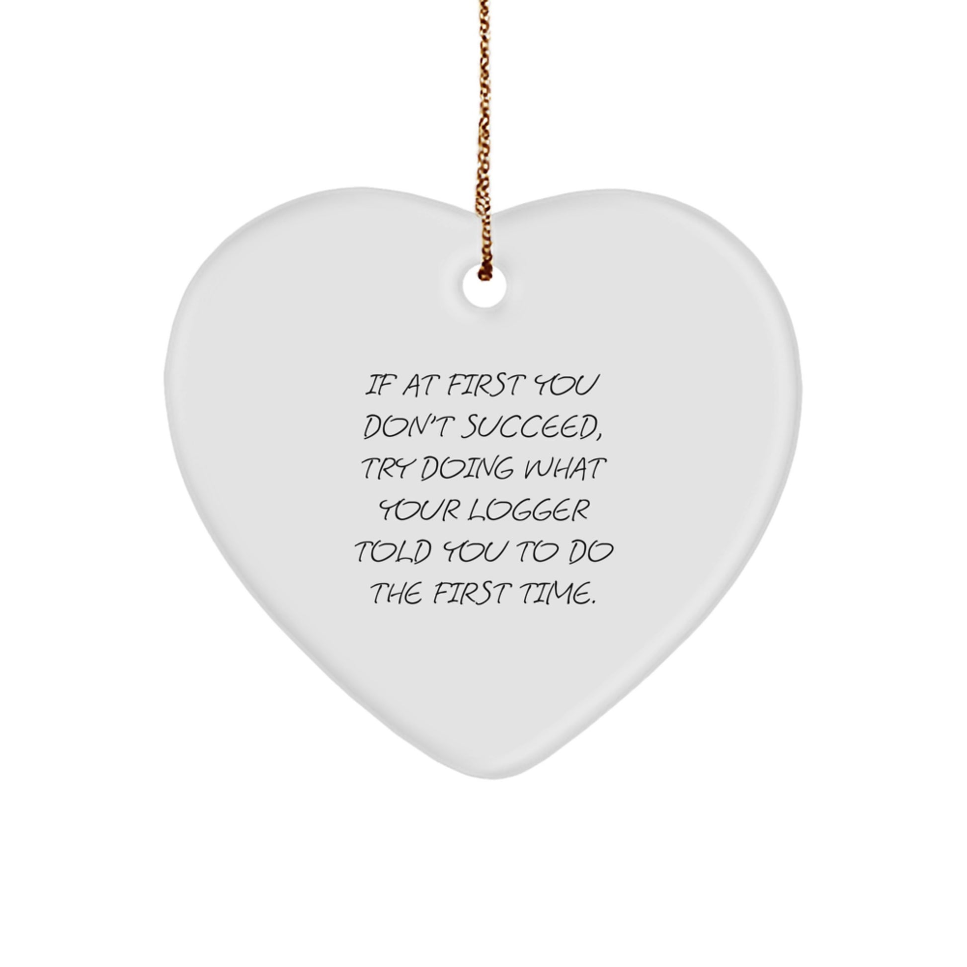 Funny Logger Gifts from Men to Friends - Heart Ornament with Quote 'If At First You Don't Succeed, Try Doing What Your Logger Told You To Do The First Time' - Christmas Unique Gifts - Image 1