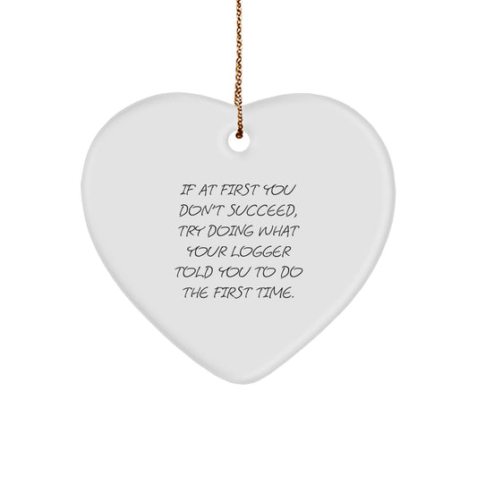 Funny Logger Gifts from Men to Friends - Heart Ornament with Quote 'If At First You Don't Succeed, Try Doing What Your Logger Told You To Do The First Time' - Christmas Unique Gifts - Image 1
