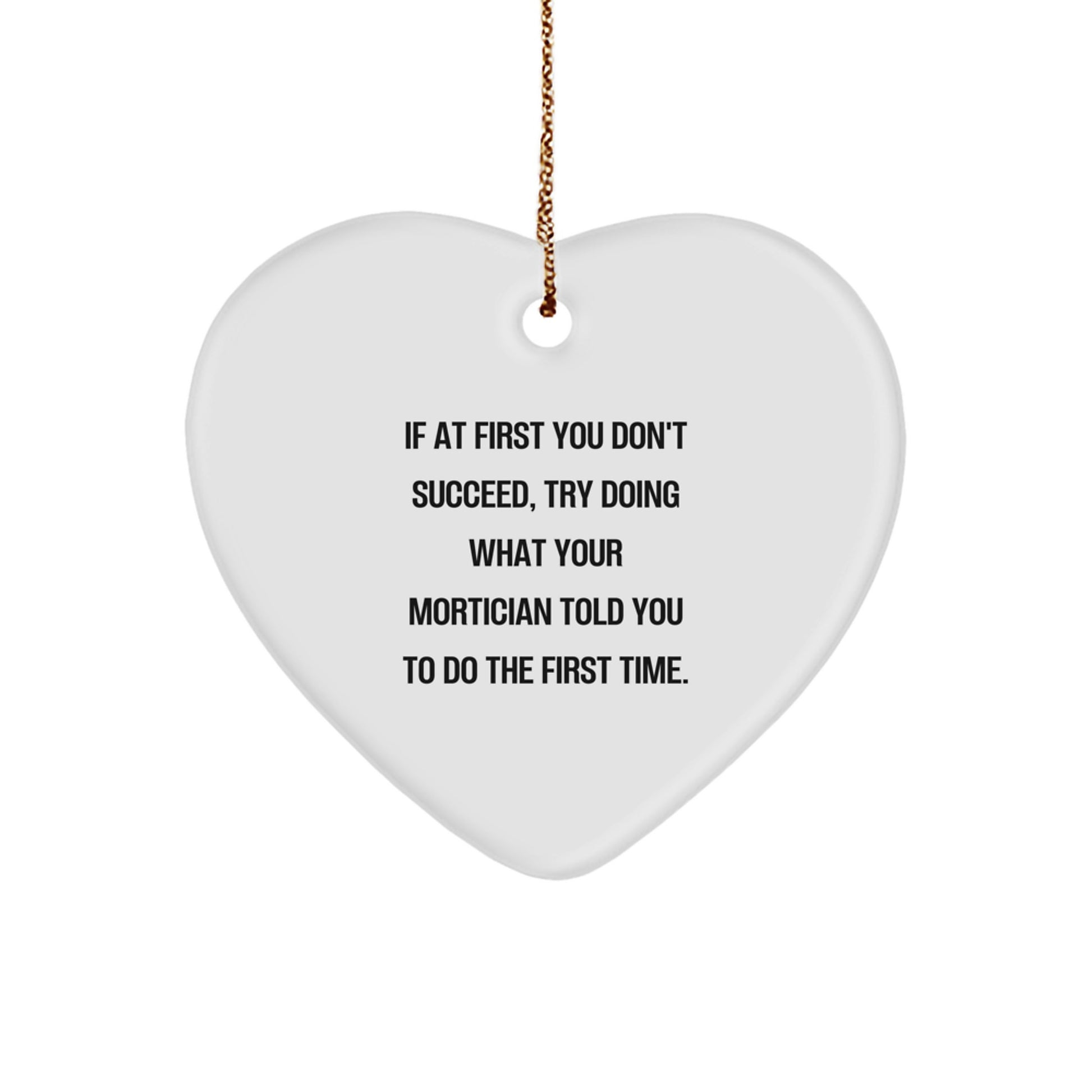 Funny Mortician Gifts from Friends and Family - Heart Ornament with Inspirational Quote for Mortician, 'If At First You Don't Succeed, Try Doing What Your Mortician Told You To Do The First Time.' - Image 1