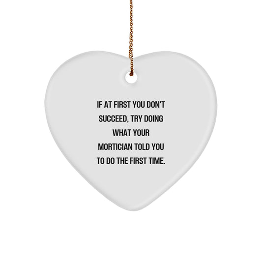 Funny Mortician Gifts from Friends and Family - Heart Ornament with Inspirational Quote for Mortician, 'If At First You Don't Succeed, Try Doing What Your Mortician Told You To Do The First Time.' - Image 1
