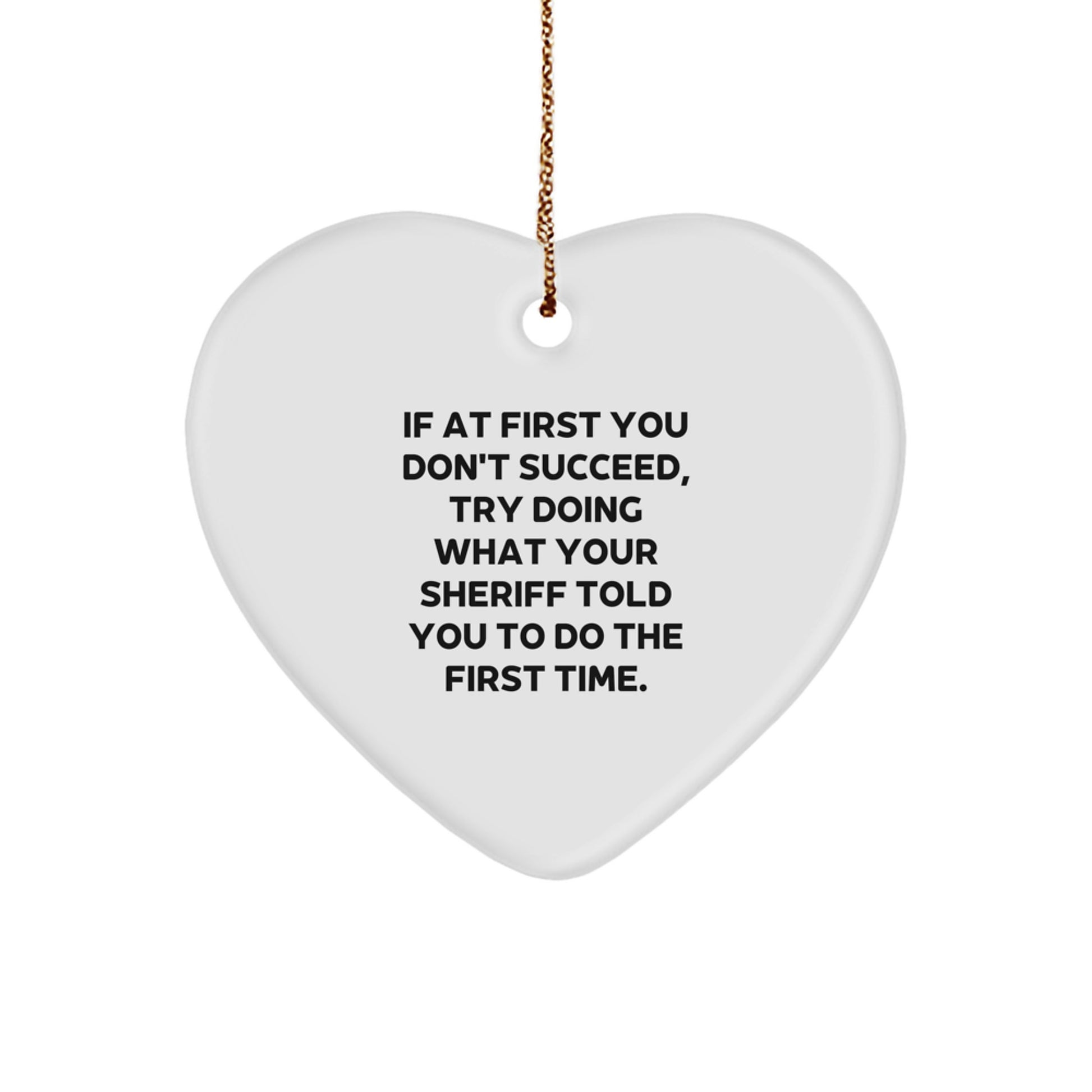 Sheriff Gifts - Funny Heart Ornament, 'If At First You Don't Succeed, Try Doing What Your Sheriff Told You To Do The First Time.' - Christmas Decorations from Men - Image 1