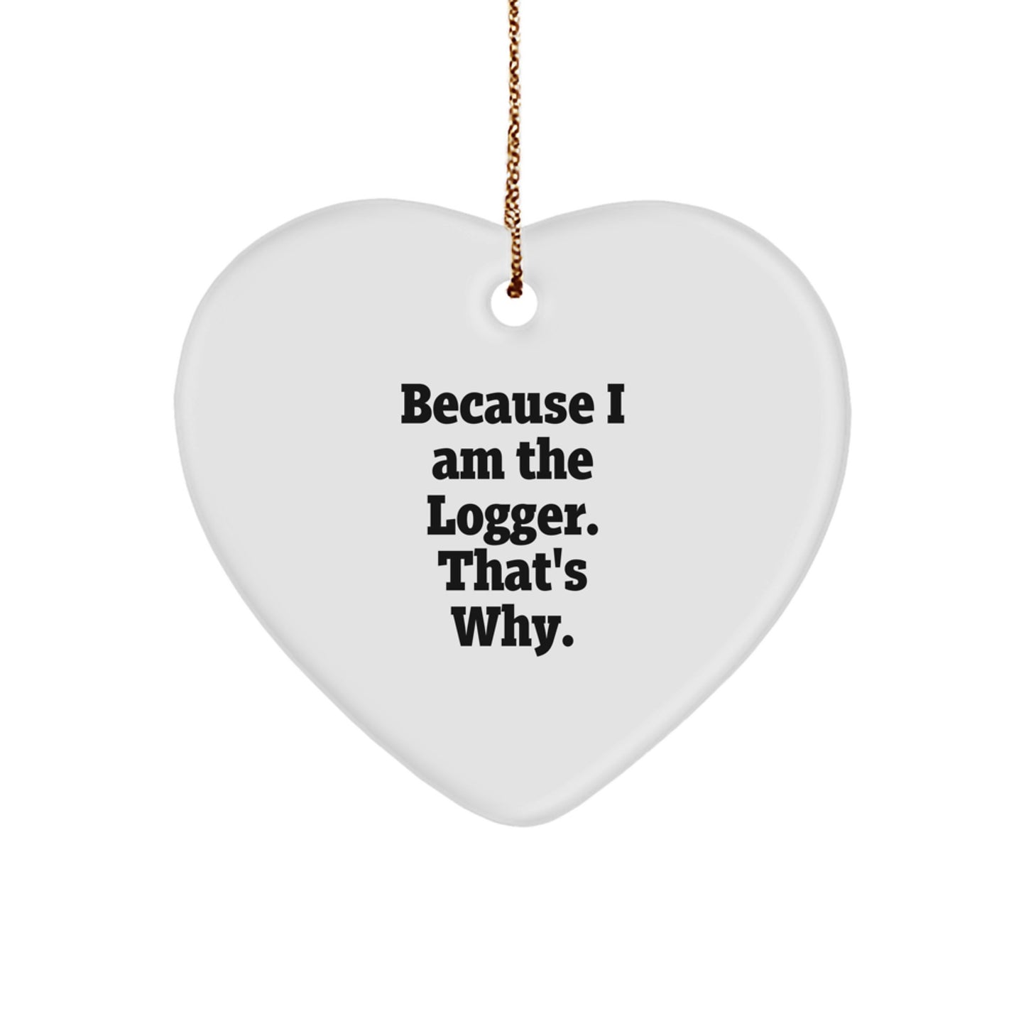 Logger's Heartfelt Gift, Because I Am The Logger. That's Why., Heart Ornament for Christmas - Image 1