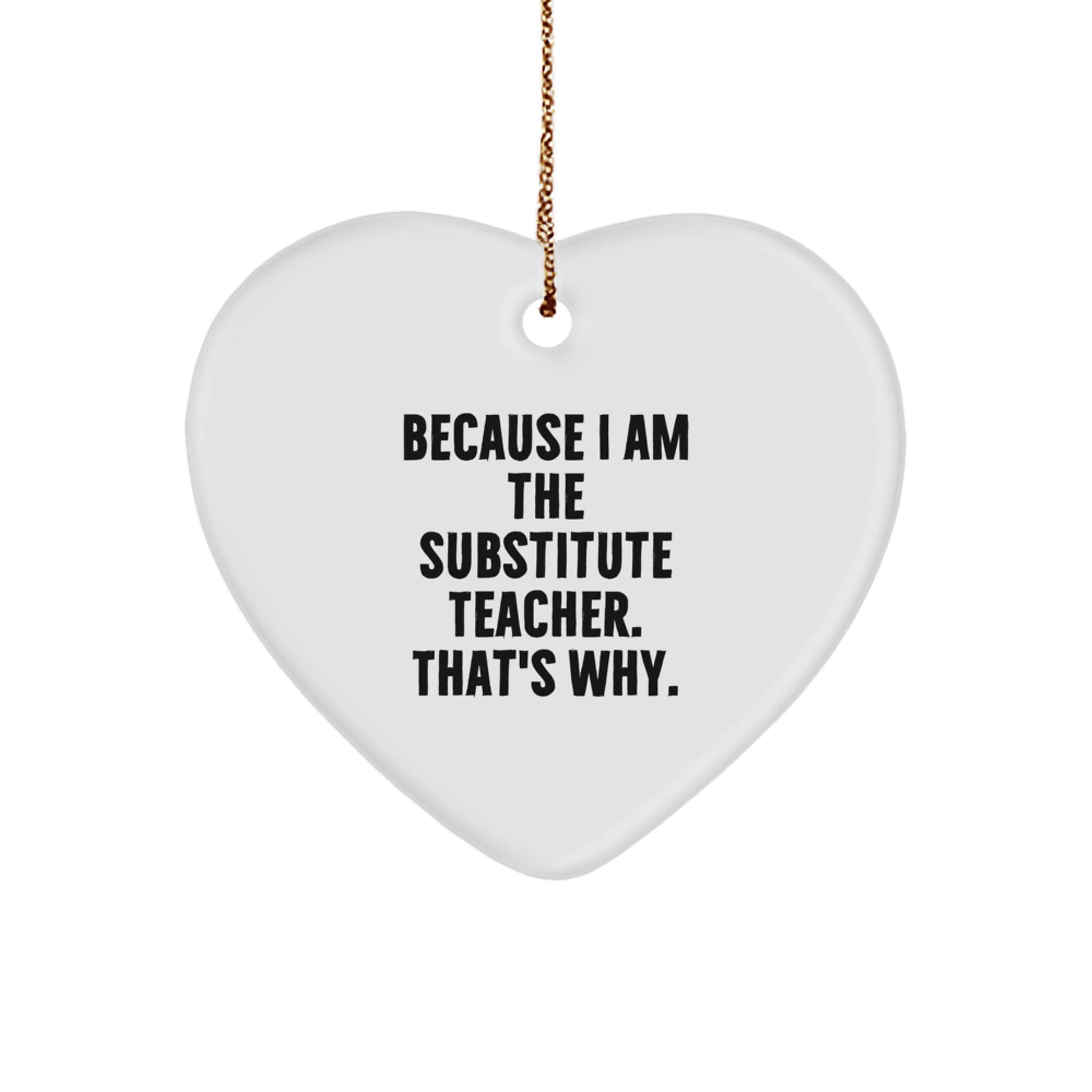 Funny Substitute Teacher Gifts for Christmas - Because I Am The Substitute Teacher. That's Why. Heart Ornament from Men to Women, Friends, or Family - Image 1