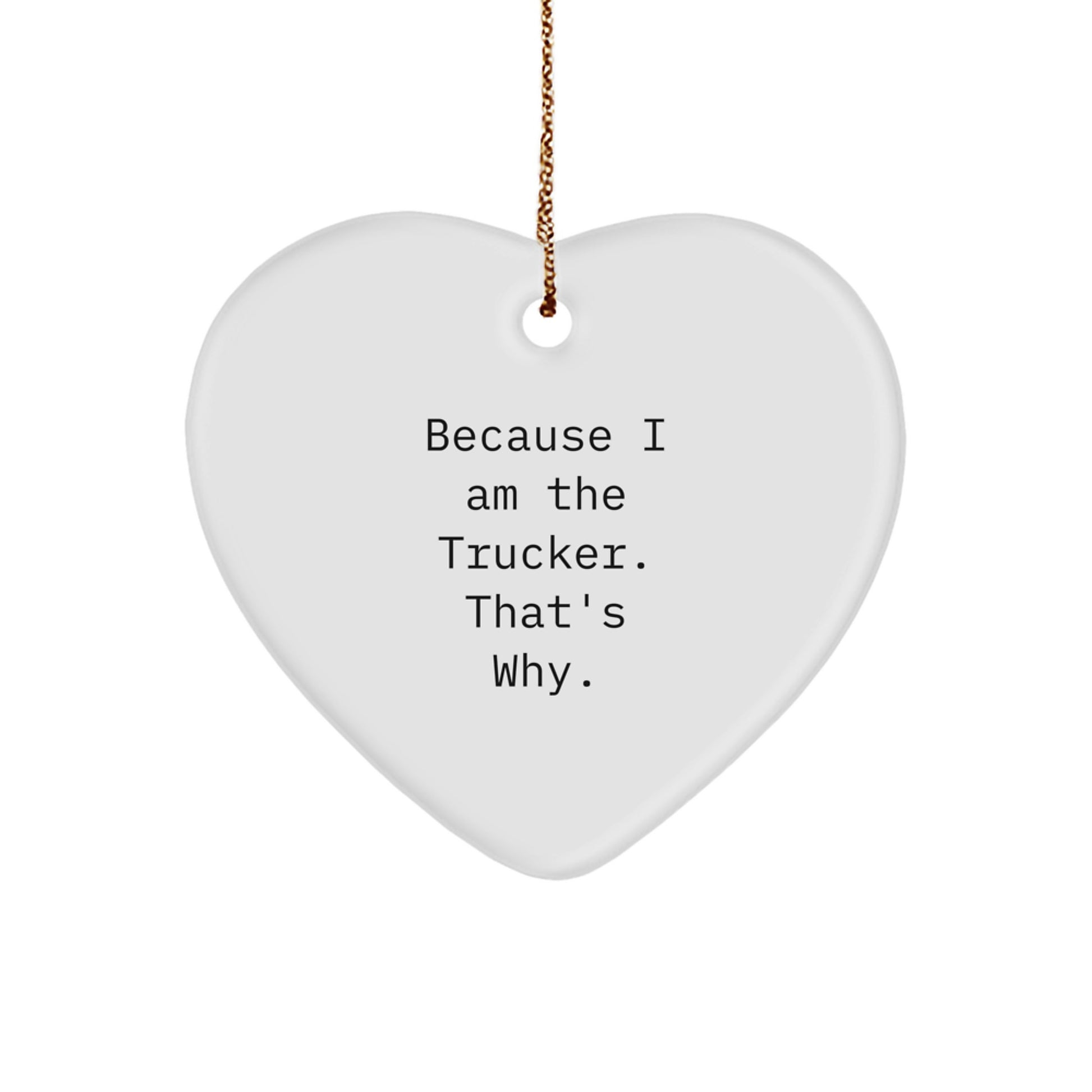 Funny Trucker Heart Ornament Gifts from Men to Friends, Coworkers, or Family - Because I Am The Trucker. That's Why. - Unique Christmas Unique Gifts - Image 1