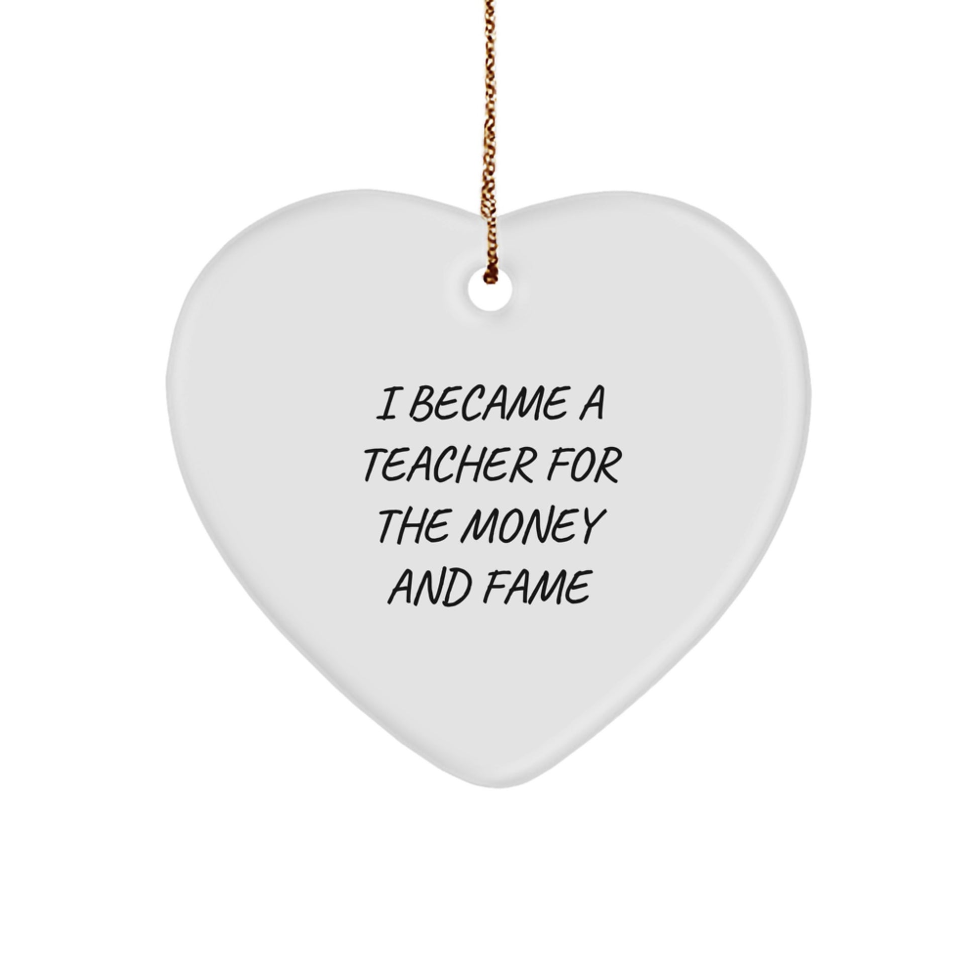Funny Teacher Gifts for Christmas - Heart Ornament with 'I Became A Teacher For The Money And Fame' Quote, Gifts from Friends or Family to Teacher - Image 1
