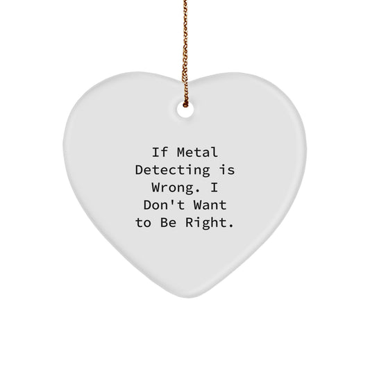 Metal Detecting Gifts from Friends - Heart Ornament for Christmas, 'If Metal Detecting Is Wrong...' Quote, 2.75'' Tall, 0.5 oz, MDF with High-Gloss Finish - Image 1