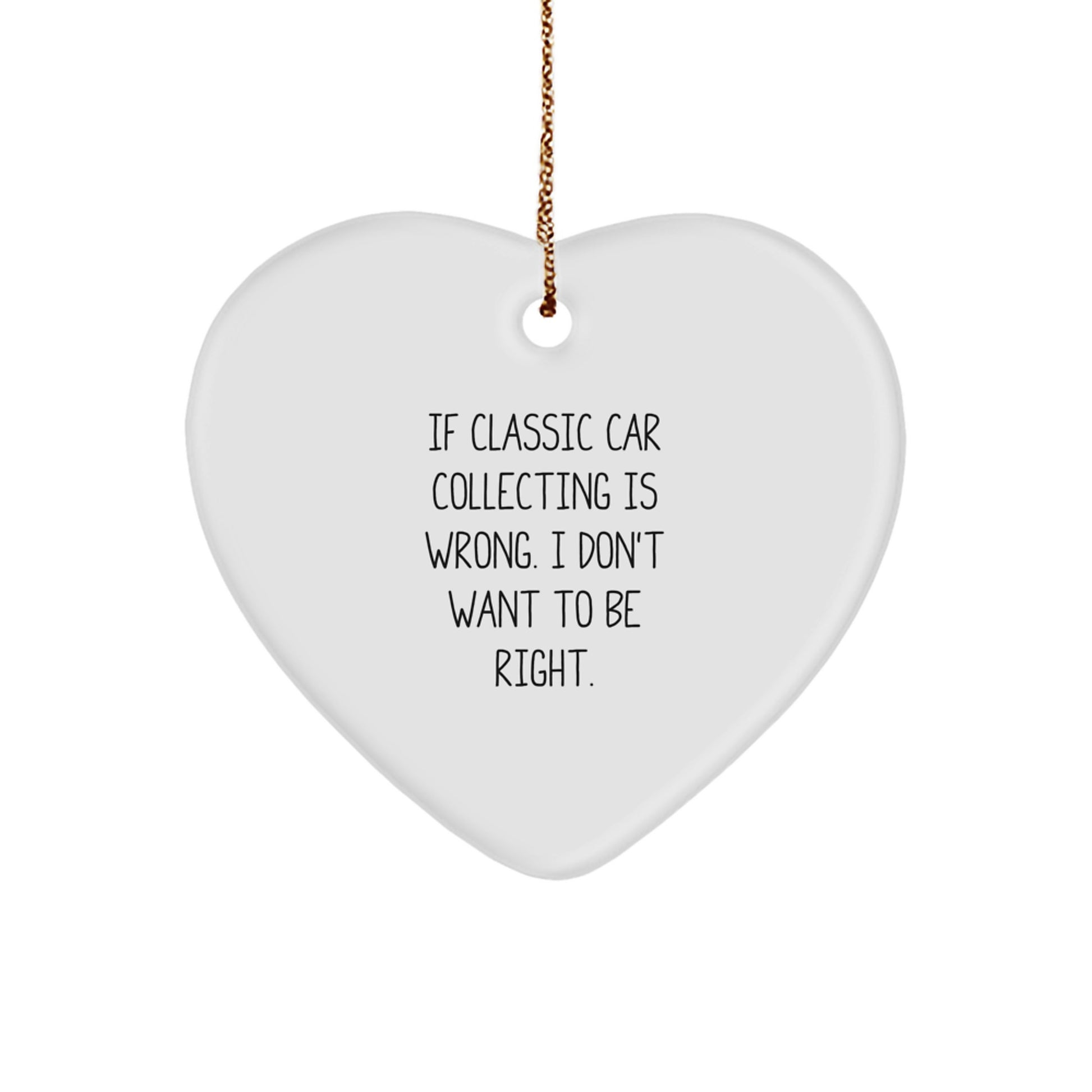 Classic Car Collecting Heart Ornament, Funny Gift for Men, Women, Friends, or Family - 'If Classic Car Collecting Is Wrong. I Don't Want To Be Right.' - Image 1