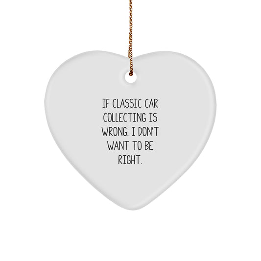 Classic Car Collecting Heart Ornament, Funny Gift for Men, Women, Friends, or Family - 'If Classic Car Collecting Is Wrong. I Don't Want To Be Right.' - Image 1