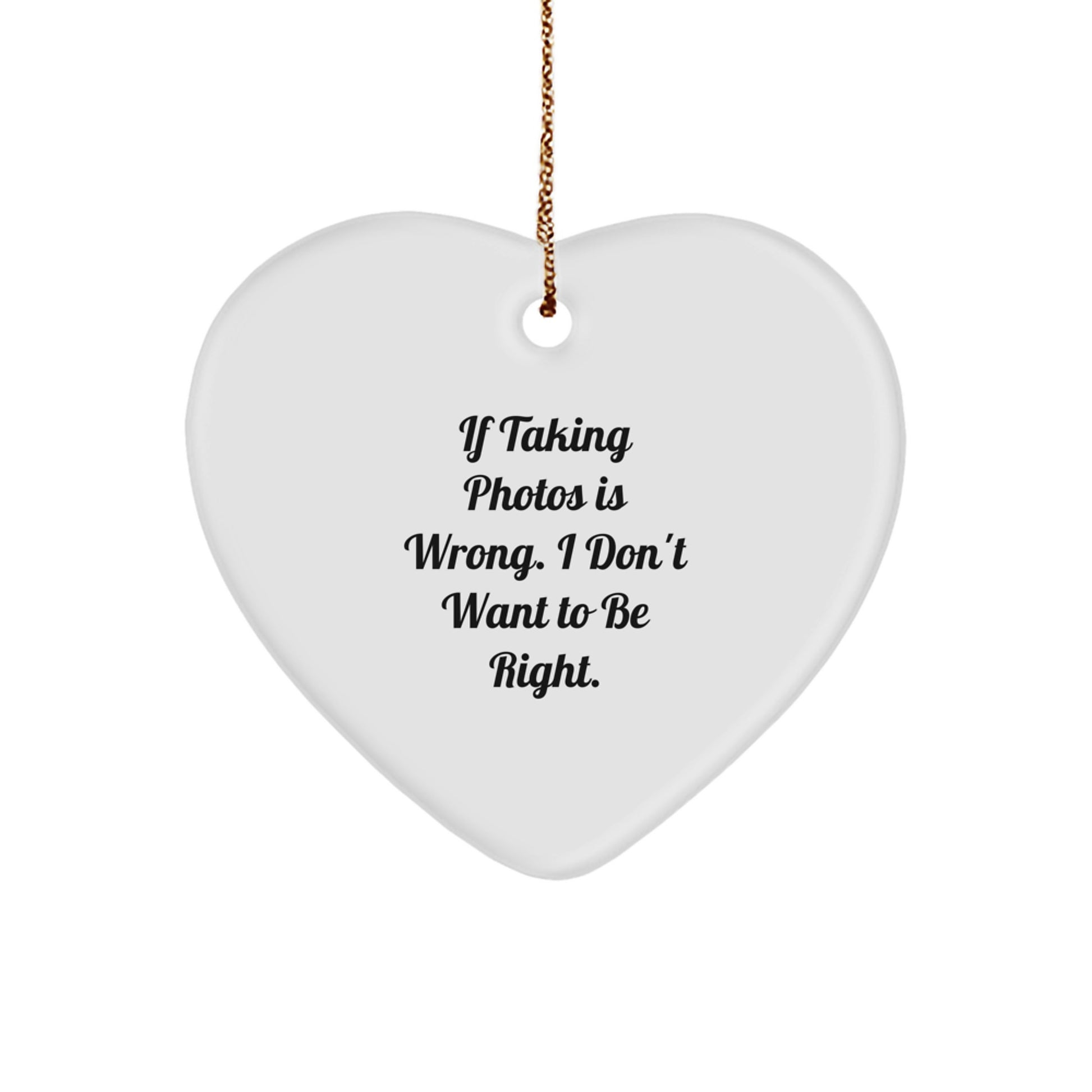 Taking Photos Funny Gifts from Friends for Christmas - Heart Ornament 'If Taking Photos Is Wrong. I Don't Want To Be Right.' - Image 1
