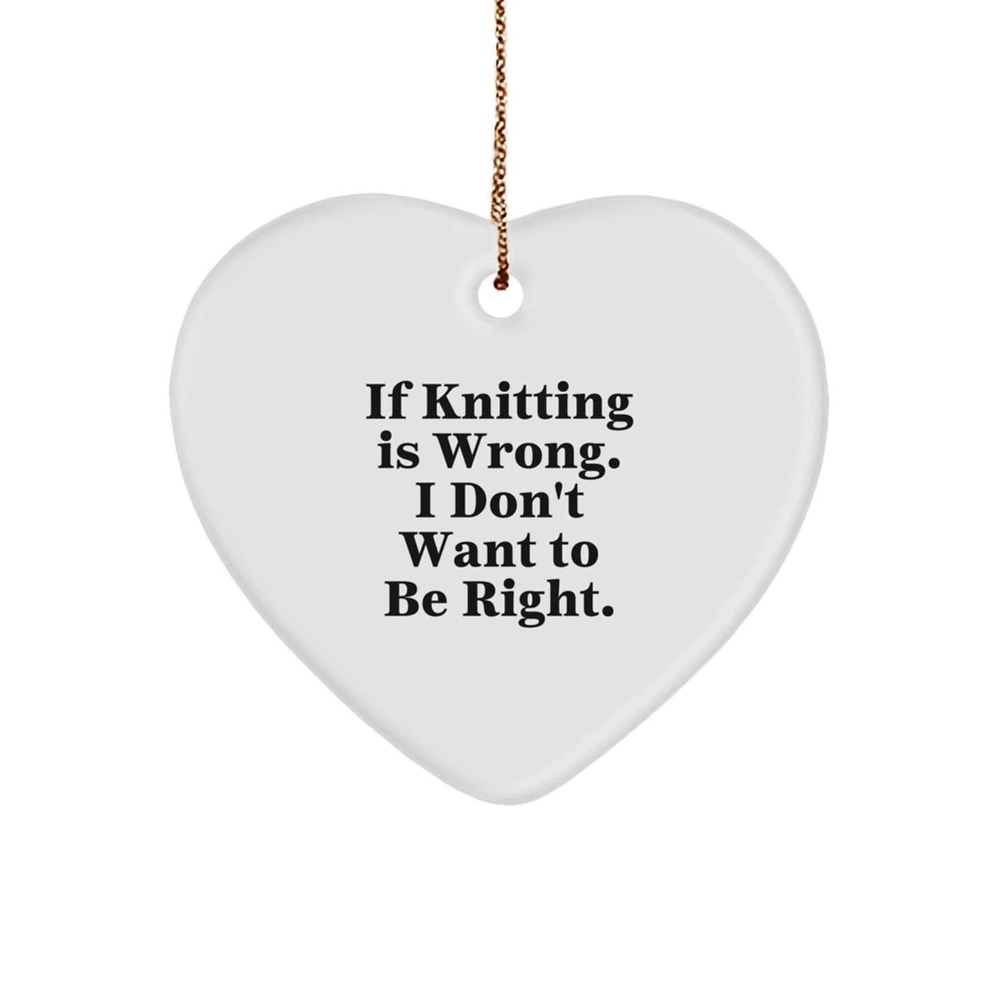 Funny Knitting Heart Ornament Gifts from Loved Ones for Knitting Lovers at Christmas Time - If Knitting Is Wrong. I Don't Want To Be Right. - Image 1
