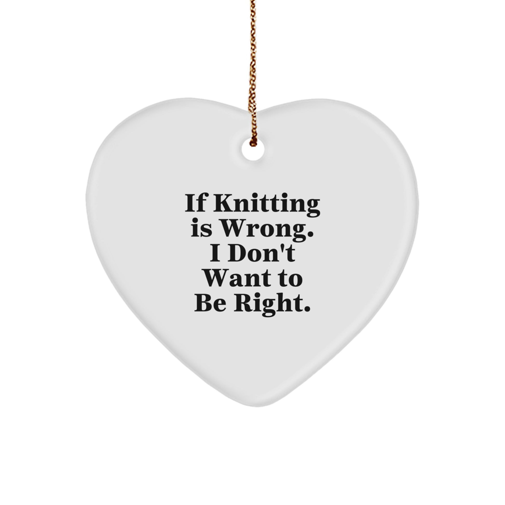 Funny Knitting Heart Ornament Gifts from Loved Ones for Knitting Lovers at Christmas Time - If Knitting Is Wrong. I Don't Want To Be Right. - Image 1