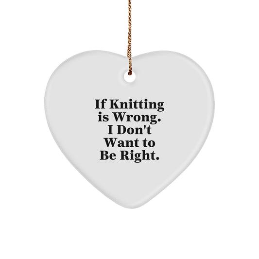 Funny Knitting Heart Ornament Gifts from Loved Ones for Knitting Lovers at Christmas Time - If Knitting Is Wrong. I Don't Want To Be Right. - Image 1