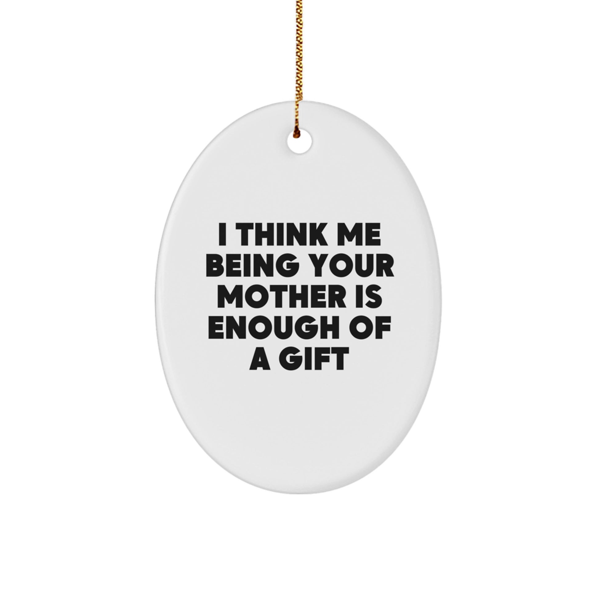 Funny Mom Gifts - Mother's Unique Oval Ornament with 'I Think Me Being Your Mother Is Enough Of A Gift' Quote, Gifts from Family for Mom, White Oval Shaped Decoration for Christmas - Image 1