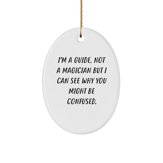 Guides Gifts from Friends for a Magical Christmas Oval Ornament with a Funny Quote - 'I'm A Guide. Not A Magician But I Can See Why You Might Be Confused.' - Image 1