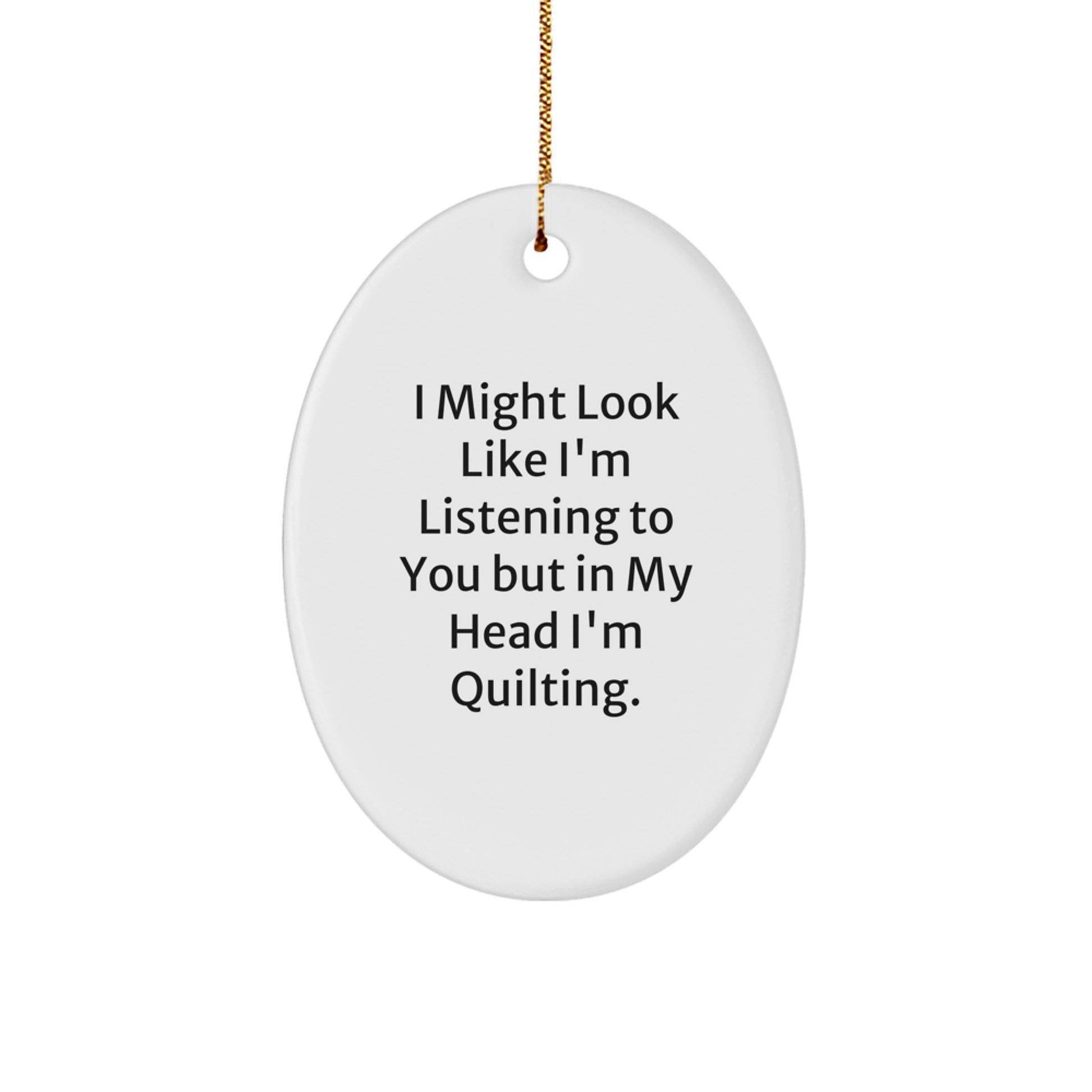 Quilting Oval Ornament Gifts from Family to Friends - I Might Look Like I'm Listening To You But In My Head I'm Quilting. - Christmas Unique - Image 1