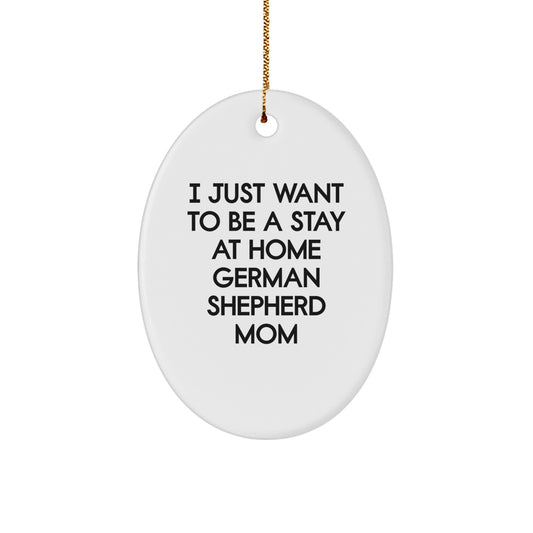 Funny German Shepherd Dog Mom Gifts, Oval Ornament, I Just Want To Be A Stay At Home German Shepherd Mom Christmas Unique Gifts for Family, Friends, Coworkers - Image 1