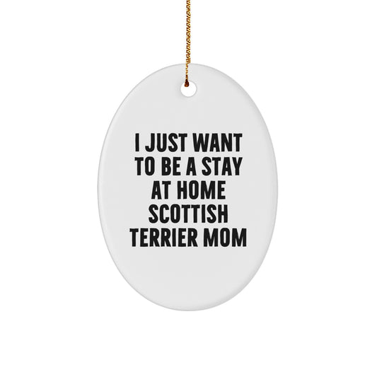 Funny Scottish Terrier Dog Mom Gifts from Friends, Christmas Unique Gifts for Scottish Terrier Dog Lovers, Oval Ornament 'I Just Want To Be A Stay At Home Mom' - Image 1