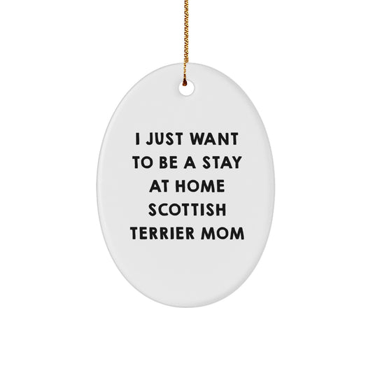 Funny Scottish Terrier Dog Mom Gifts from Men, Women, or Friends for Christmas, Oval Ornament with I Just Want To Be A Stay At Home Scottish Terrier Mom Quote - Image 1