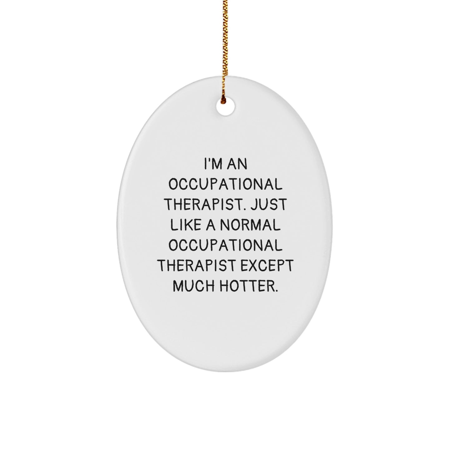 Occupational Therapist Oval Ornament, Funny Christmas Unique Gift for Her, 'I'm An Occupational Therapist. Just Like A Normal Occupational Therapist Except Much Hotter.' - Image 1