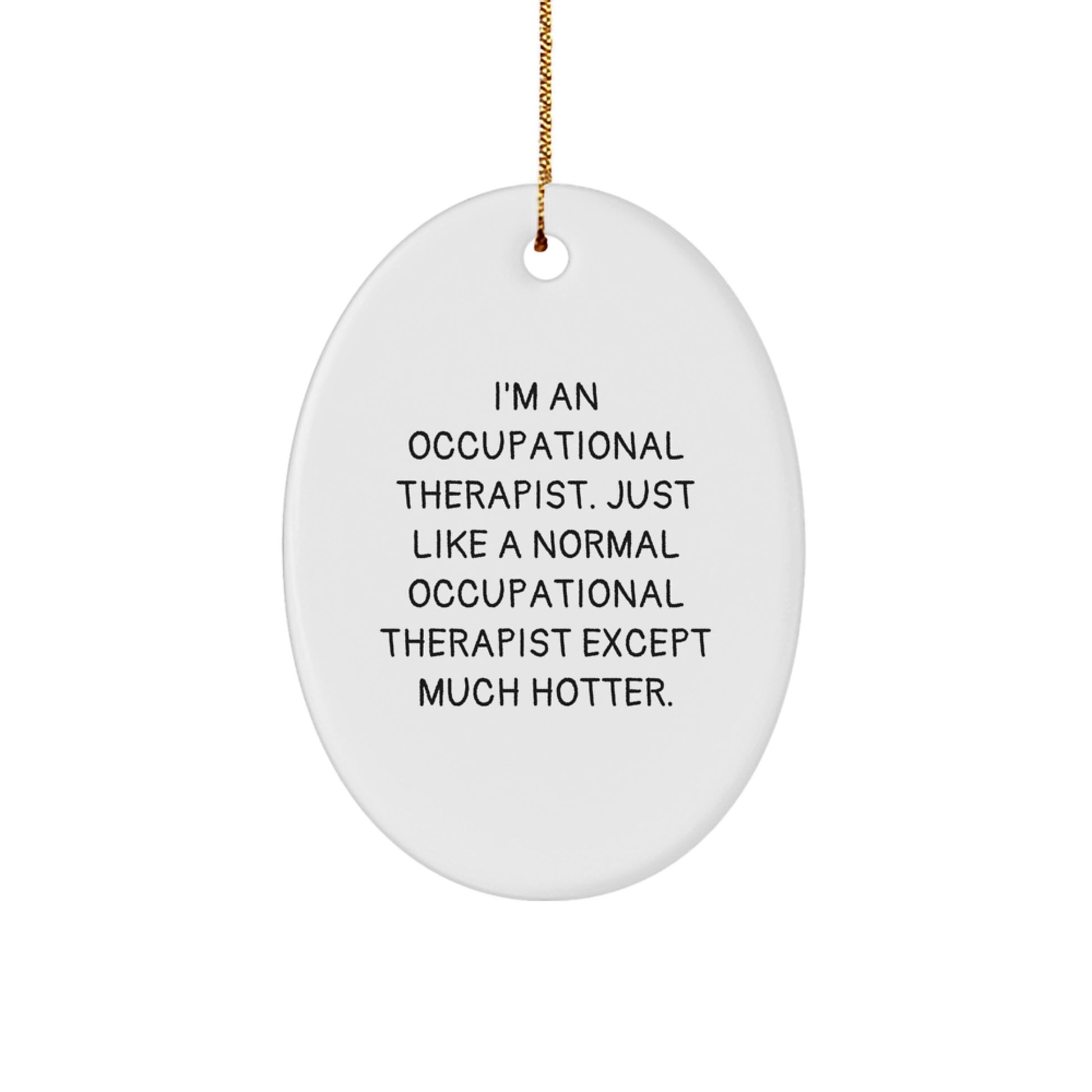 Occupational Therapist Oval Ornament, Funny Christmas Unique Gift for Her, 'I'm An Occupational Therapist. Just Like A Normal Occupational Therapist Except Much Hotter.' - Image 1