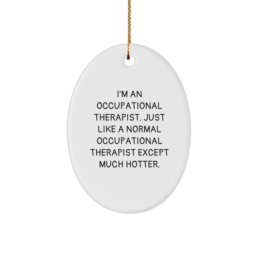 Occupational Therapist Oval Ornament, Funny Christmas Unique Gift for Her, 'I'm An Occupational Therapist. Just Like A Normal Occupational Therapist Except Much Hotter.' - Image 1