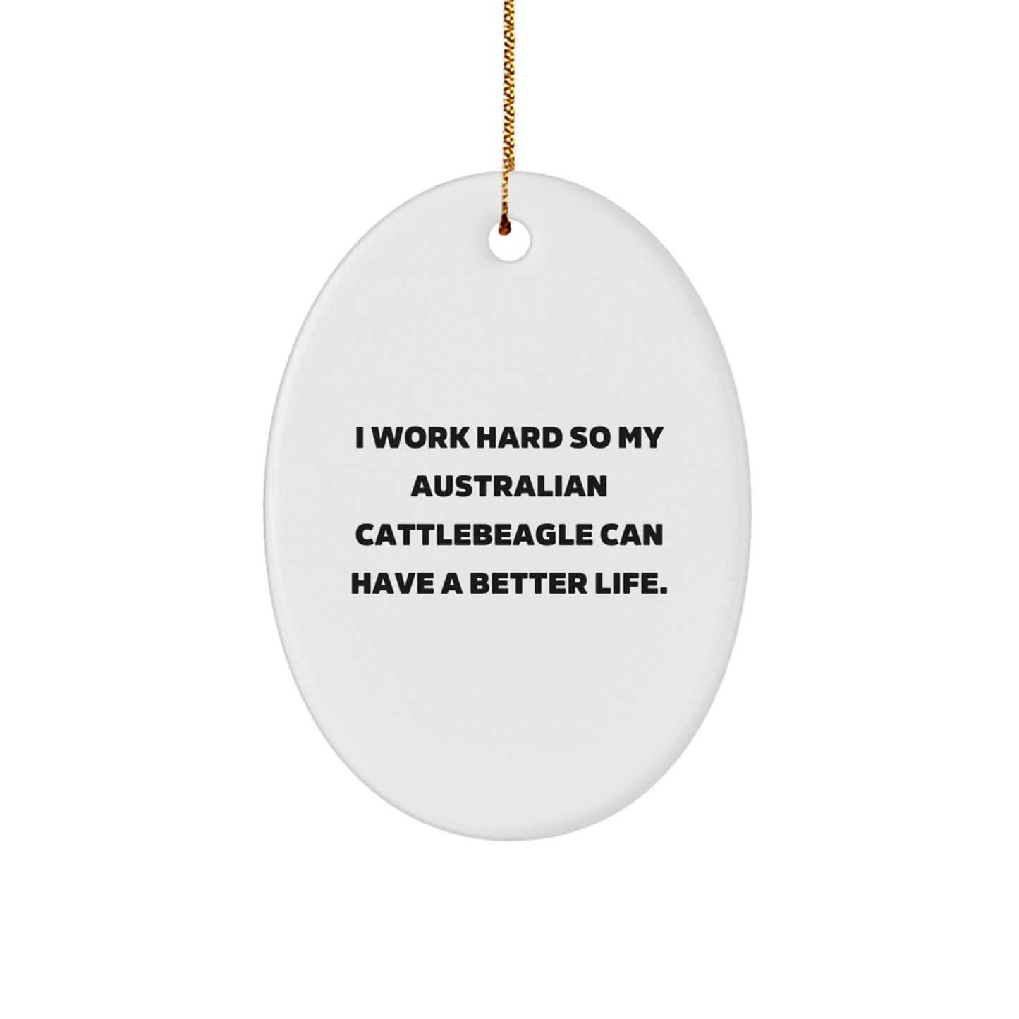 Funny Australian Cattle Dog Lover Gifts from Men to Family - Oval Ornament, I Work Hard So My Australian Cattlebeagle Can Have A Better Life. Christmas Unique Gifts - Image 1