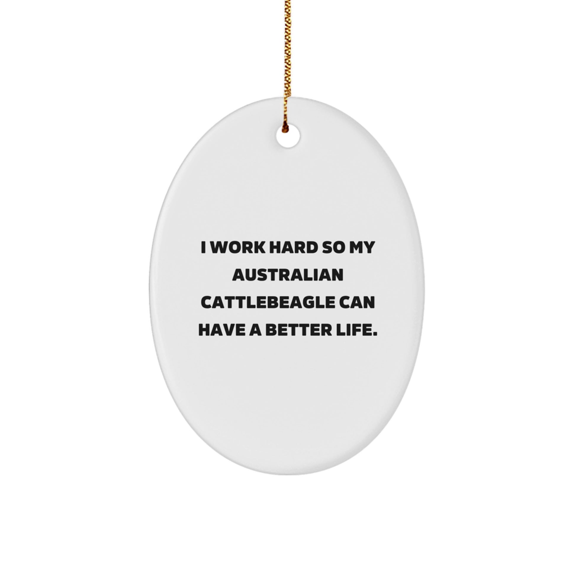 Funny Australian Cattle Dog Lover Gifts from Men to Family - Oval Ornament, I Work Hard So My Australian Cattlebeagle Can Have A Better Life. Christmas Unique Gifts - Image 1
