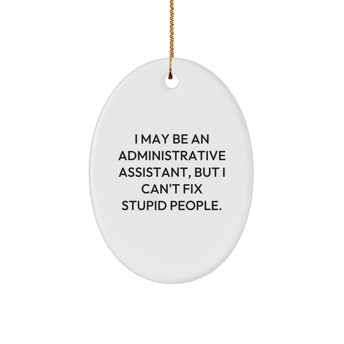 Funny Administrative Assistant Gifts from Coworkers - I May Be An Administrative Assistant, But I Can't Fix Stupid People. Oval Ornament Gifts for Administrative Assistant - Image 1