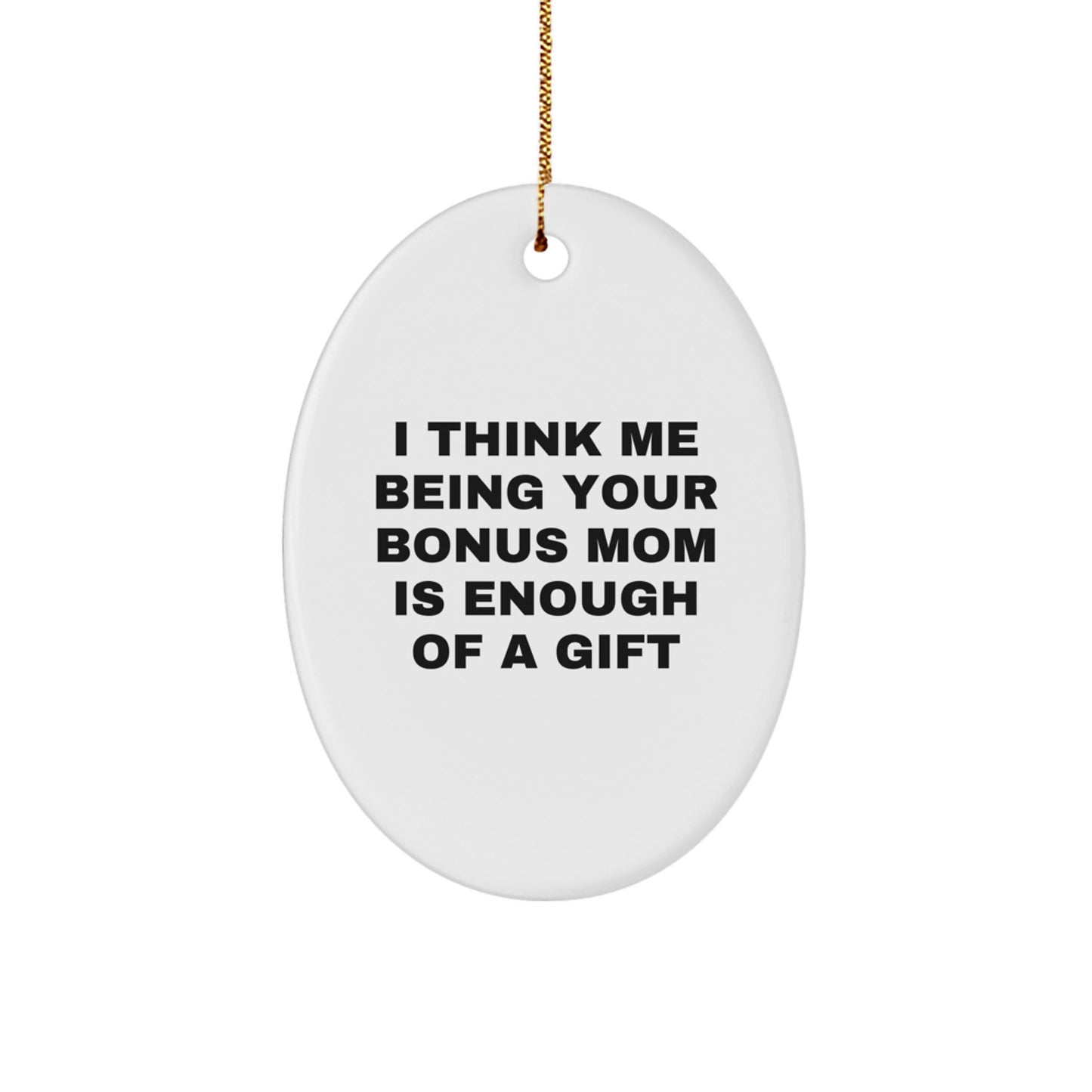 Funny Bonus Mom Gifts, Oval Christmas Ornaments, I Think Me Being Your Bonus Mom Is Enough Of A Gift, Gifts from Family to Bonus Mom - Image 1