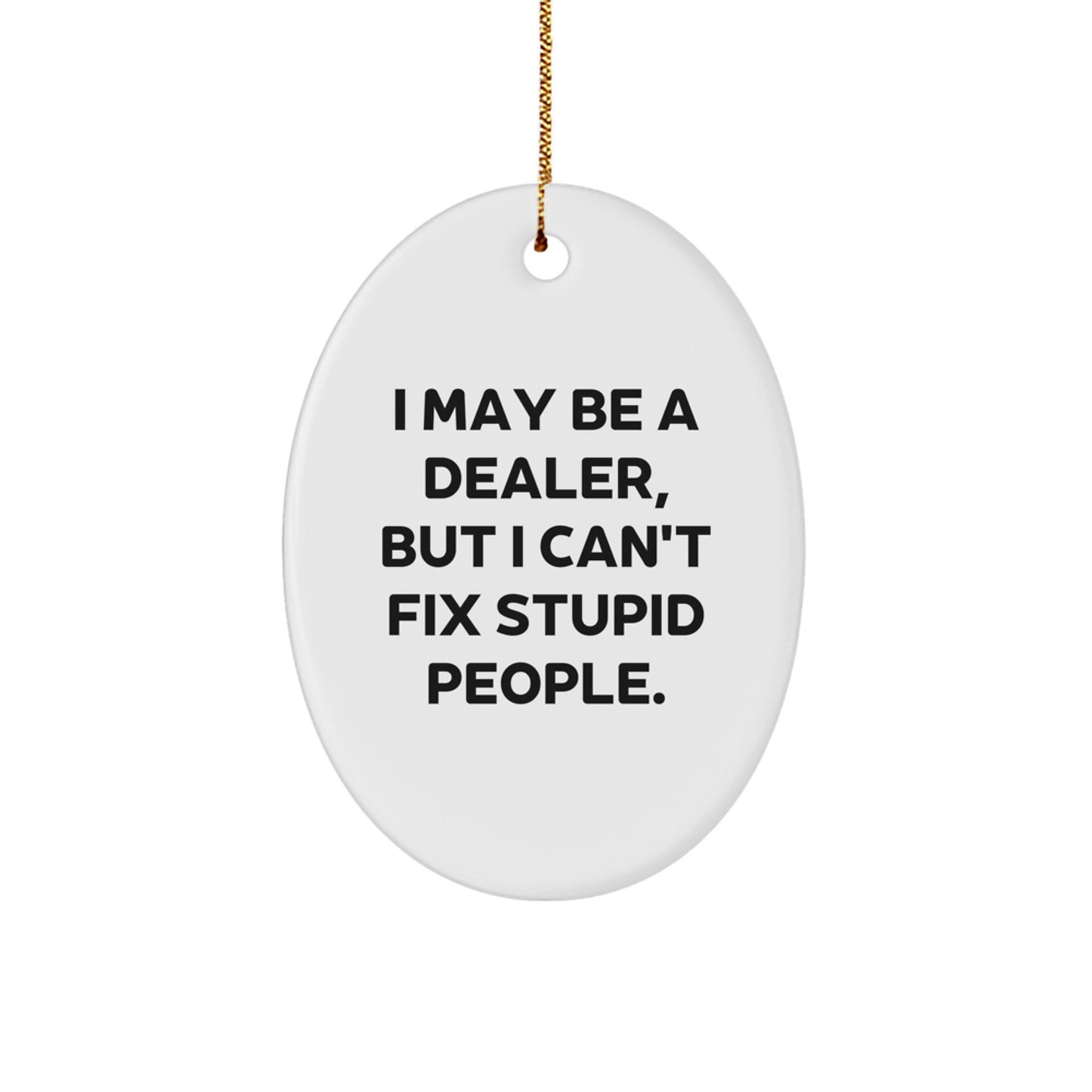 Funny Dealer Gifts for Him or Her, Oval Ornament, 'I May Be A Dealer, But I Can't Fix Stupid People.', Christmas Unique Decor - Image 1