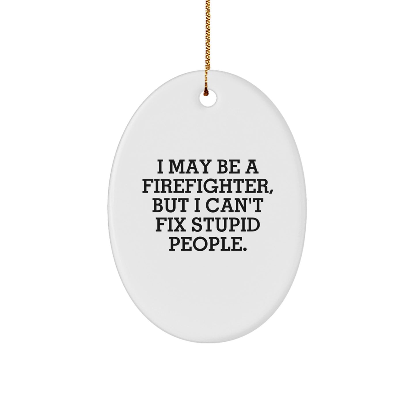 Funny Firefighter Oval Ornament Gifts from Men to Firefighter Friends, Christmas Unique Decorations, I May Be A Firefighter, But I Can't Fix Stupid People. - Image 1