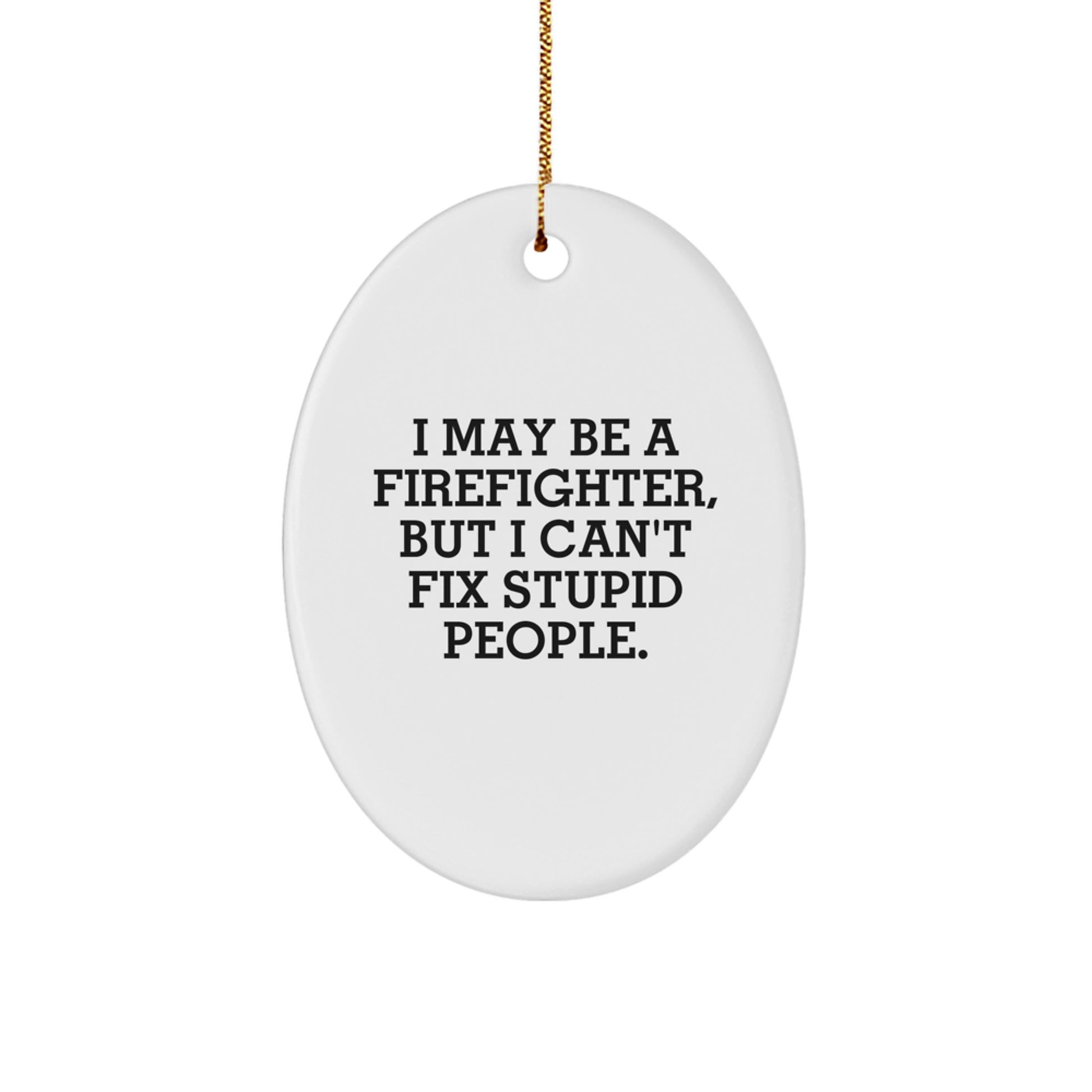 Funny Firefighter Oval Ornament Gifts from Men to Firefighter Friends, Christmas Unique Decorations, I May Be A Firefighter, But I Can't Fix Stupid People. - Image 1