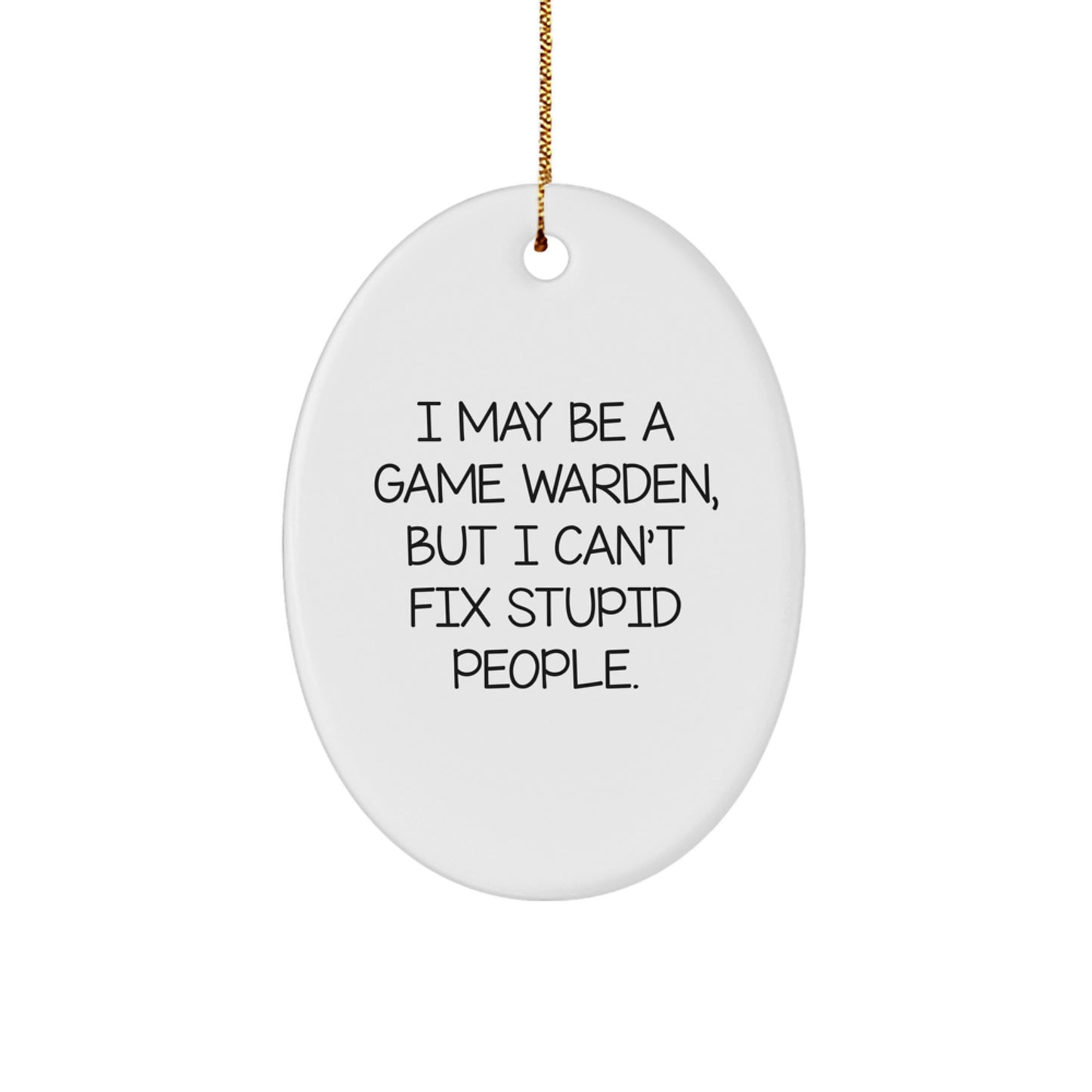 Funny Game Warden Gifts from Friends and Family - Oval Ornament I May Be A Game Warden, But I Can't Fix Stupid People. - Image 1