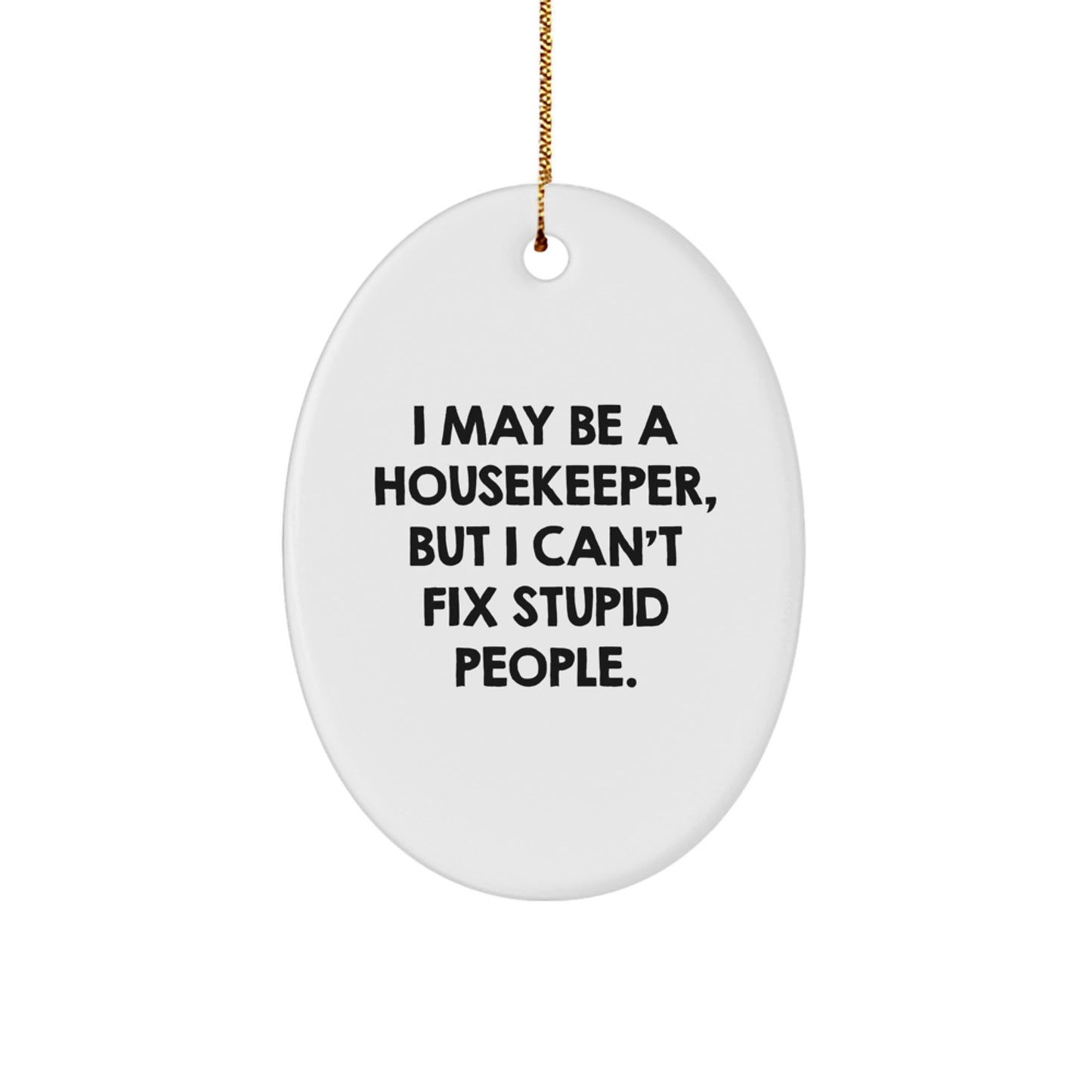 Funny Housekeeper Oval Ornament Gifts from Friends for Housekeeper Women - 'I May Be A Housekeeper, But I Can't Fix Stupid People.' - Image 1