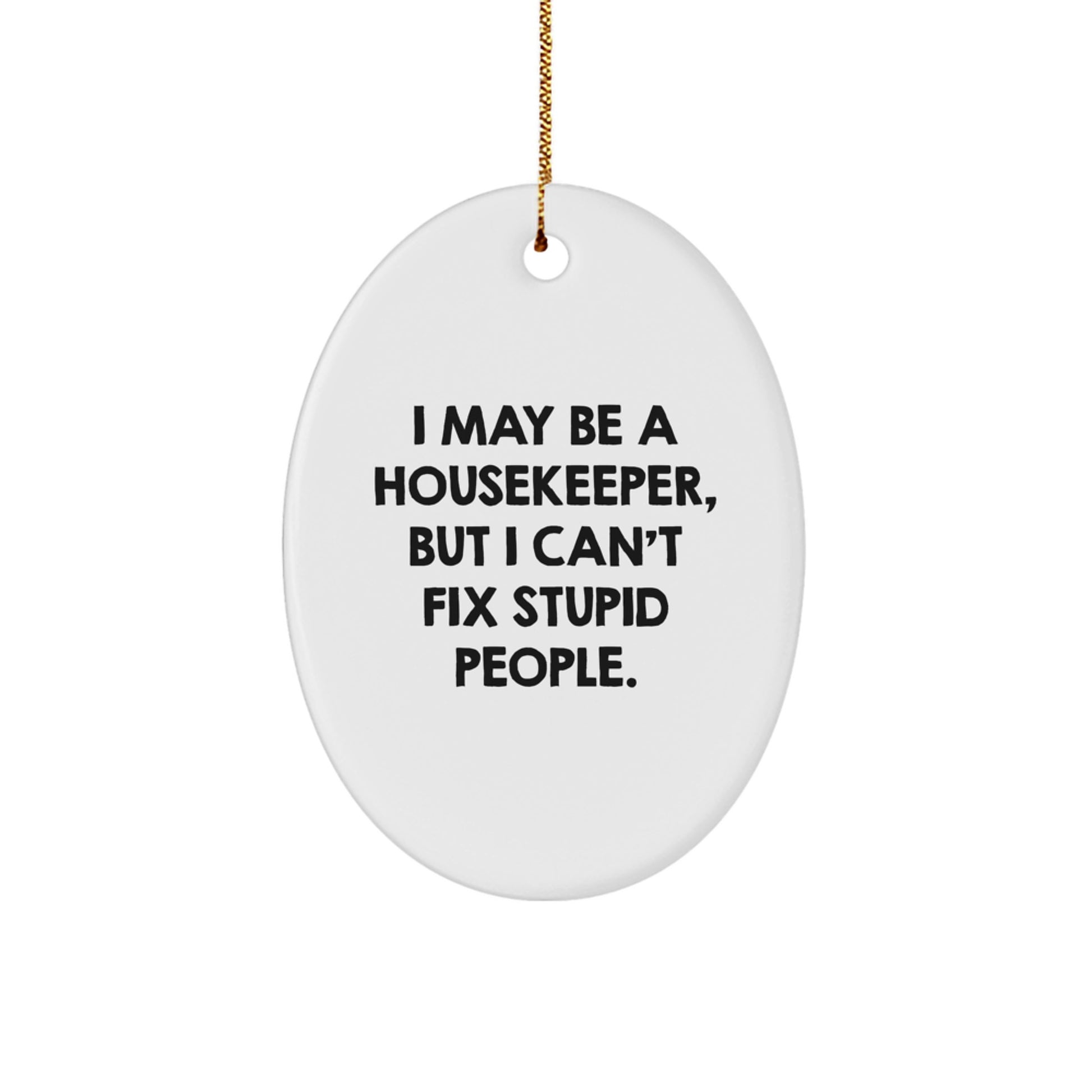 Funny Housekeeper Oval Ornament Gifts from Friends for Housekeeper Women - 'I May Be A Housekeeper, But I Can't Fix Stupid People.' - Image 1