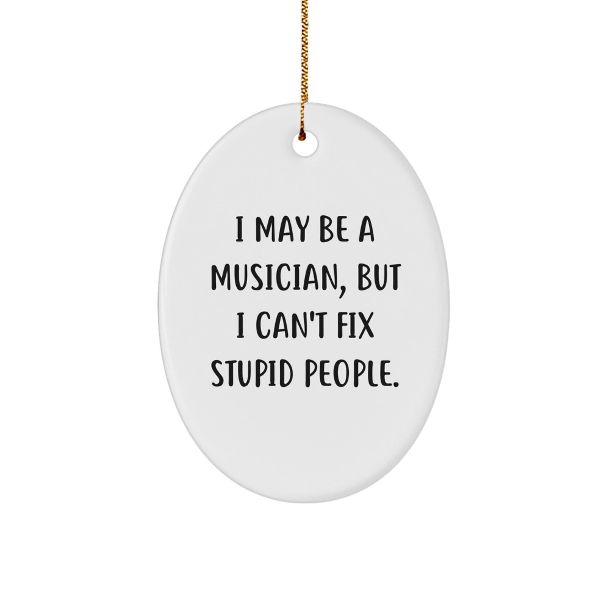 Funny Musician Gifts for Friends Family - Oval Ornament I May Be A Musician, But I Can't Fix Stupid People. Christmas Unique Gifts from Men to Musician - Image 1