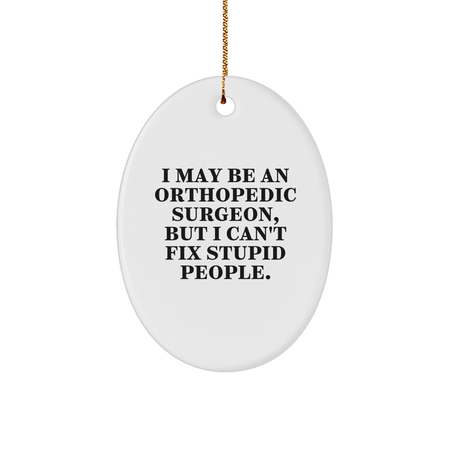 Funny Orthopedic Surgeon Gifts for Men - Oval Ornament I May Be An Orthopedic Surgeon But I Cant Fix Stupid People Christmas Unique Gifts from Friends - Image 1