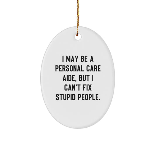 Funny Personal Care Aide Gifts from Men to Friends - Oval Ornament, I May Be A Personal Care Aide, But I Can't Fix Stupid People. Christmas Unique - Image 1