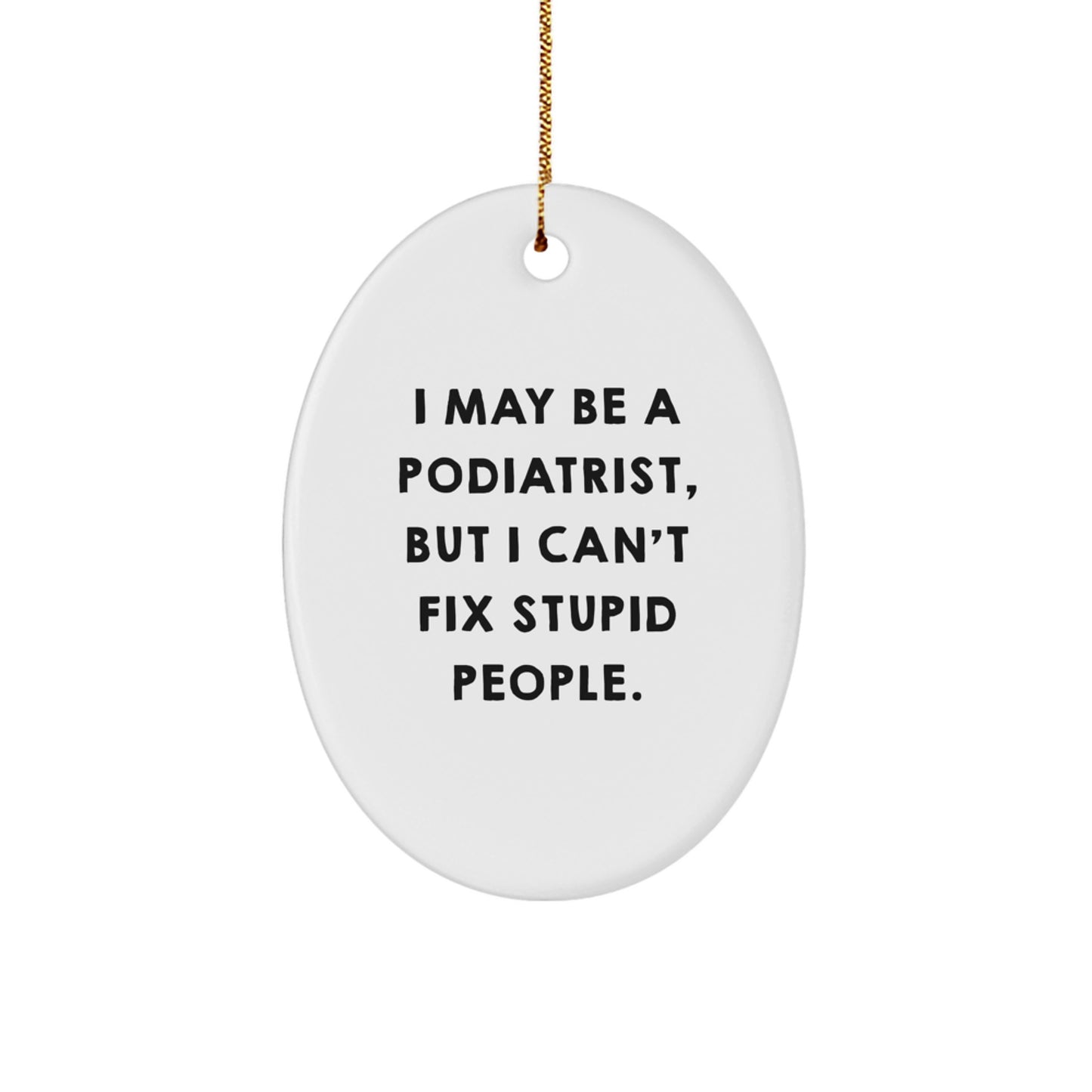 Funny Podiatrist Oval Ornament Gifts from Friends for Family Members with I May Be A Podiatrist But I Cant Fix Stupid People Quote - Image 1