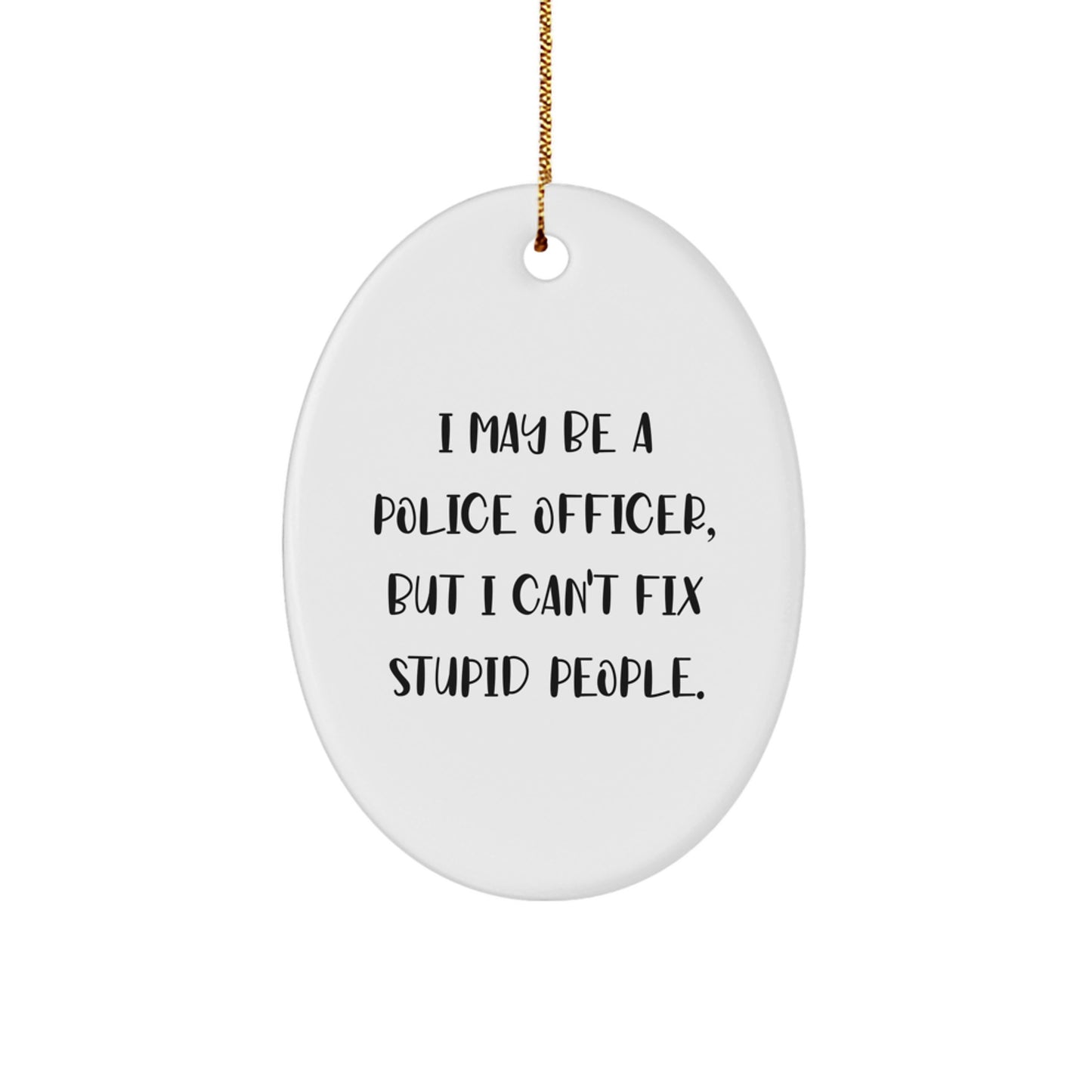 Funny Police Officer Gifts from Men to Friends, Oval Ornament for Christmas Unique Presents, I May Be A Police Officer, But I Can't Fix Stupid People. - Image 1
