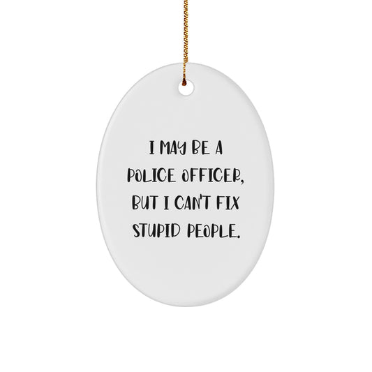 Funny Police Officer Gifts from Men to Friends, Oval Ornament for Christmas Unique Presents, I May Be A Police Officer, But I Can't Fix Stupid People. - Image 1