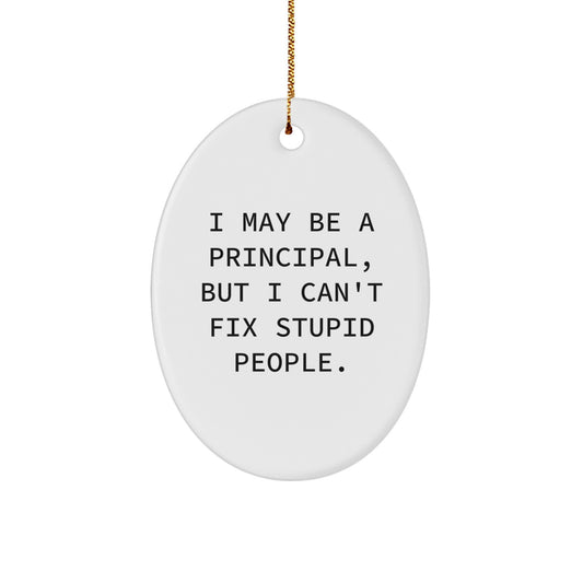 Funny Principal Gifts for Christmas, Oval Ornament I May Be A Principal, But I Can't Fix Stupid People. - Image 1