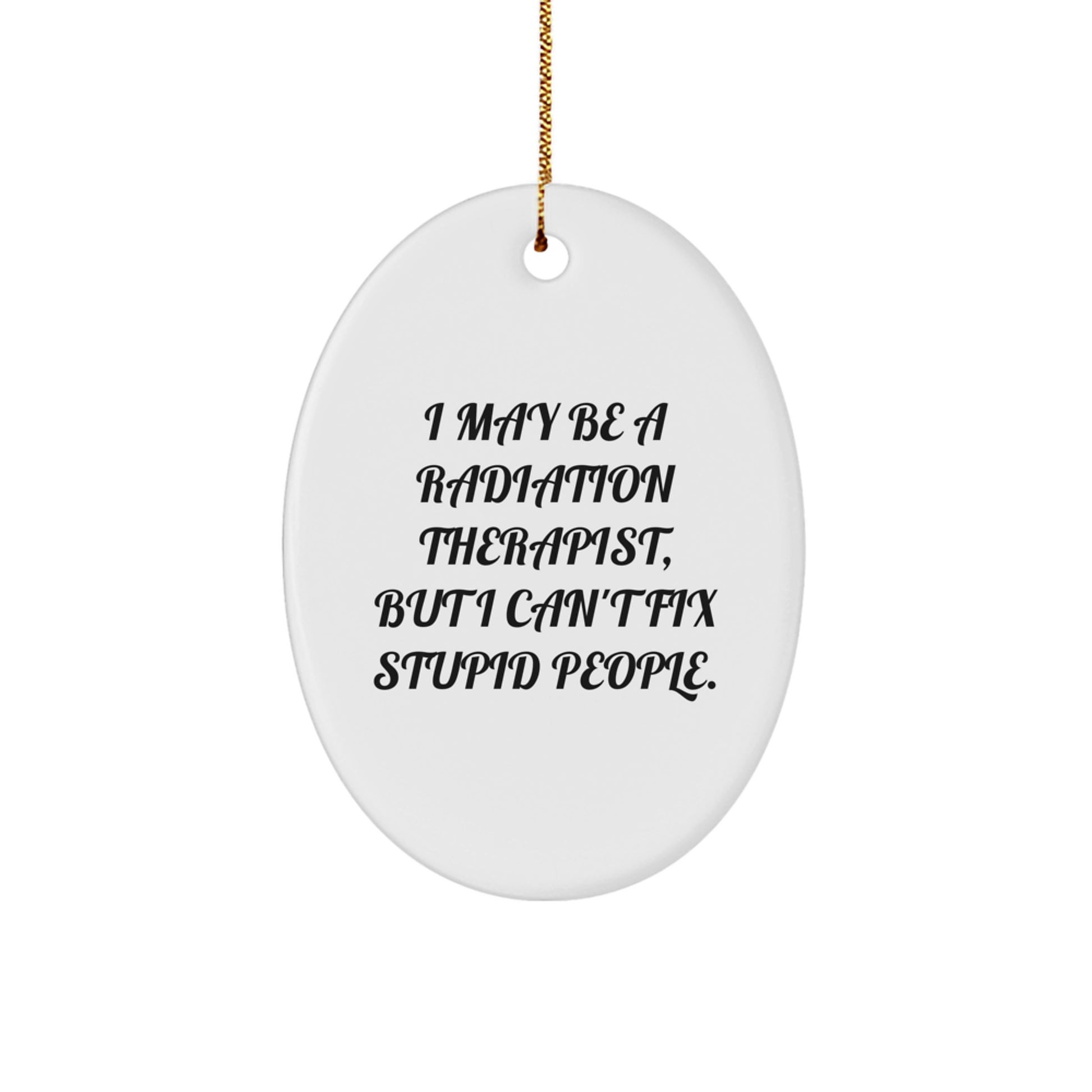 Funny Radiation Therapist Gifts for Christmas - Oval Ornament with 'I May Be A Radiation Therapist, But I Can't Fix Stupid People.' Quote, Gifts from Family to Radiation Therapist - Image 1