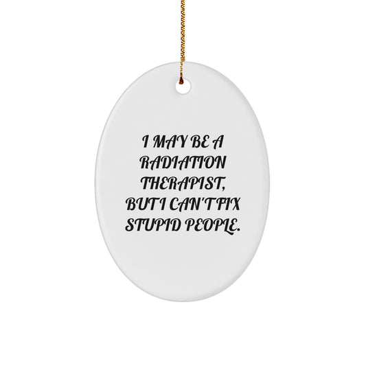 Funny Radiation Therapist Gifts for Christmas - Oval Ornament with 'I May Be A Radiation Therapist, But I Can't Fix Stupid People.' Quote, Gifts from Family to Radiation Therapist - Image 1