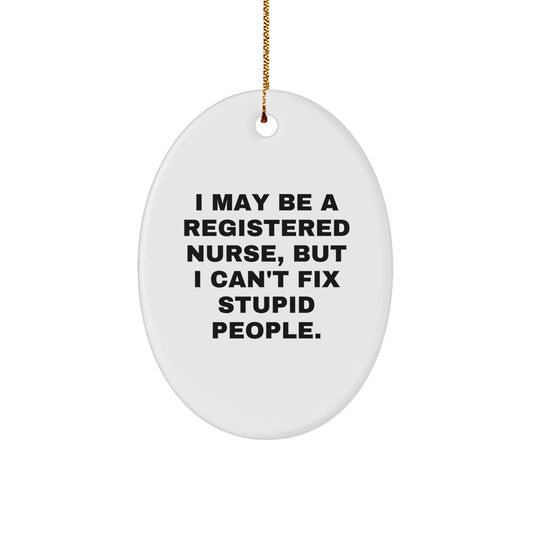 Funny Registered Nurse Gifts for Christmas - Oval Ornament with I May Be A Registered Nurse, But I Can't Fix Stupid People. Quote, Gifts for Registered Nurses from Friends - Image 1