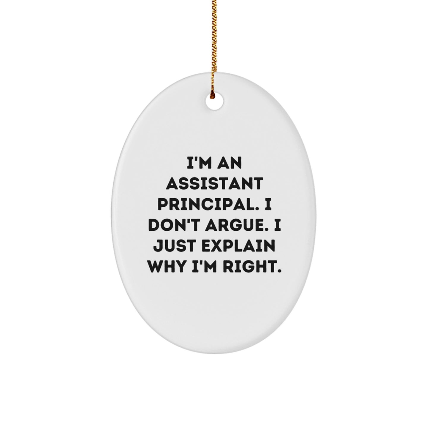 Funny Assistant Principal Gifts from Friends - Oval Ornament, I'm An Assistant Principal. I Don't Argue. I Just Explain Why I'm Right., Christmas Unique Gifts for Assistant Principals - Image 1