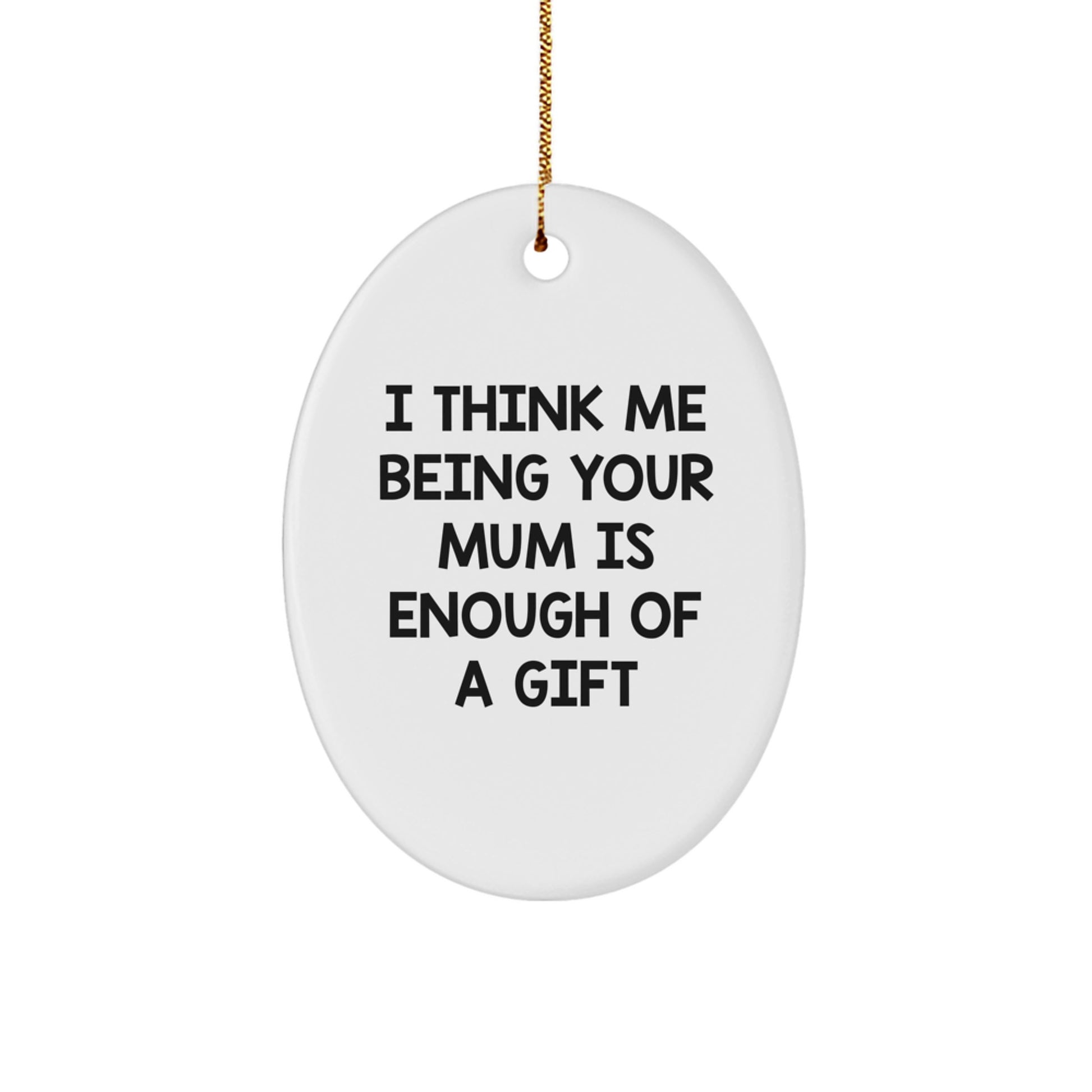 Funny Mum Christmas Oval Ornament Gifts from Men to Mum, 'I Think Me Being Your Mum Is Enough Of A Gift', Christmas Unique Gifts for Mum - Image 1