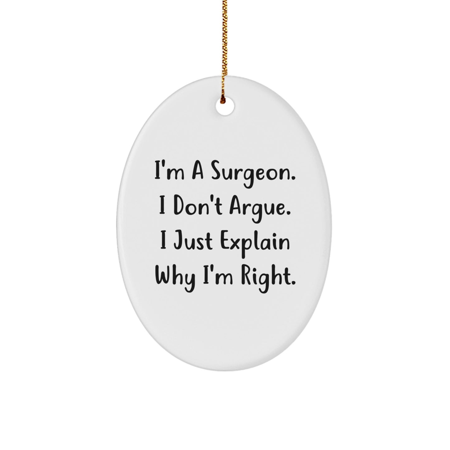 Funny Surgeon Gifts - Gifts for Surgeons - Oval Ornament, I'm A Surgeon. I Don't Argue. I Just Explain Why I'm Right. - Image 1