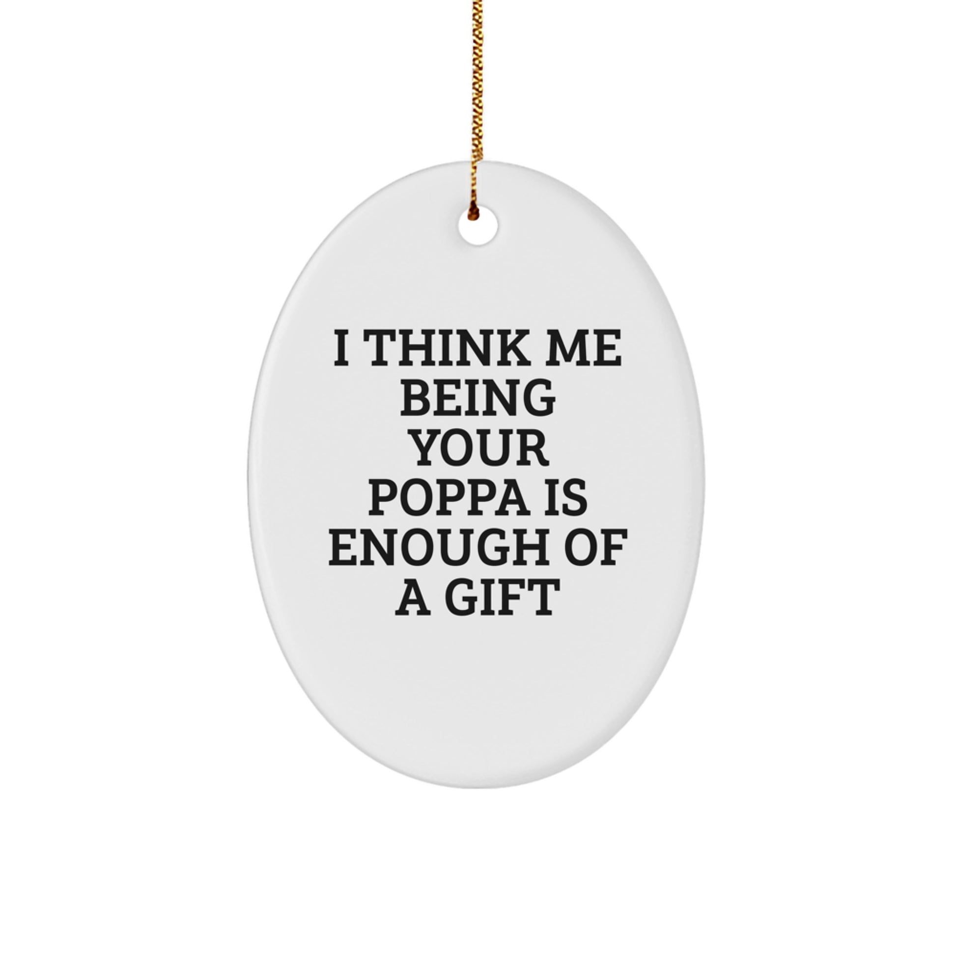 Funny Poppa Gifts from Men to Poppa - Oval Ornament with I Think Me Being Your Poppa Is Enough Of A Gift Quote, Christmas Unique Gifts for Dad - Image 1